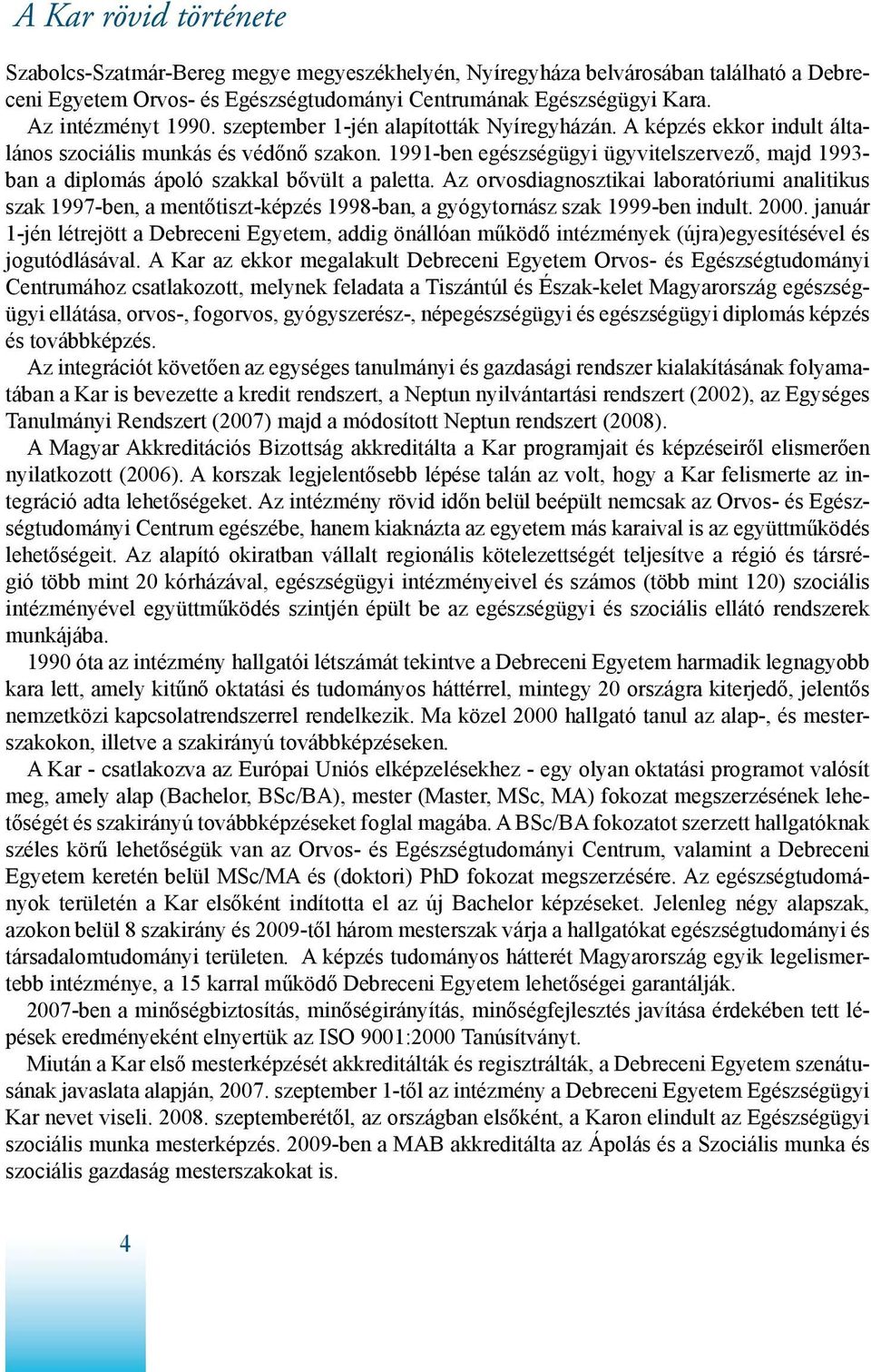 1991-ben egészségügyi ügyvitelszervező, majd 1993- ban a diplomás ápoló szakkal bővült a paletta.