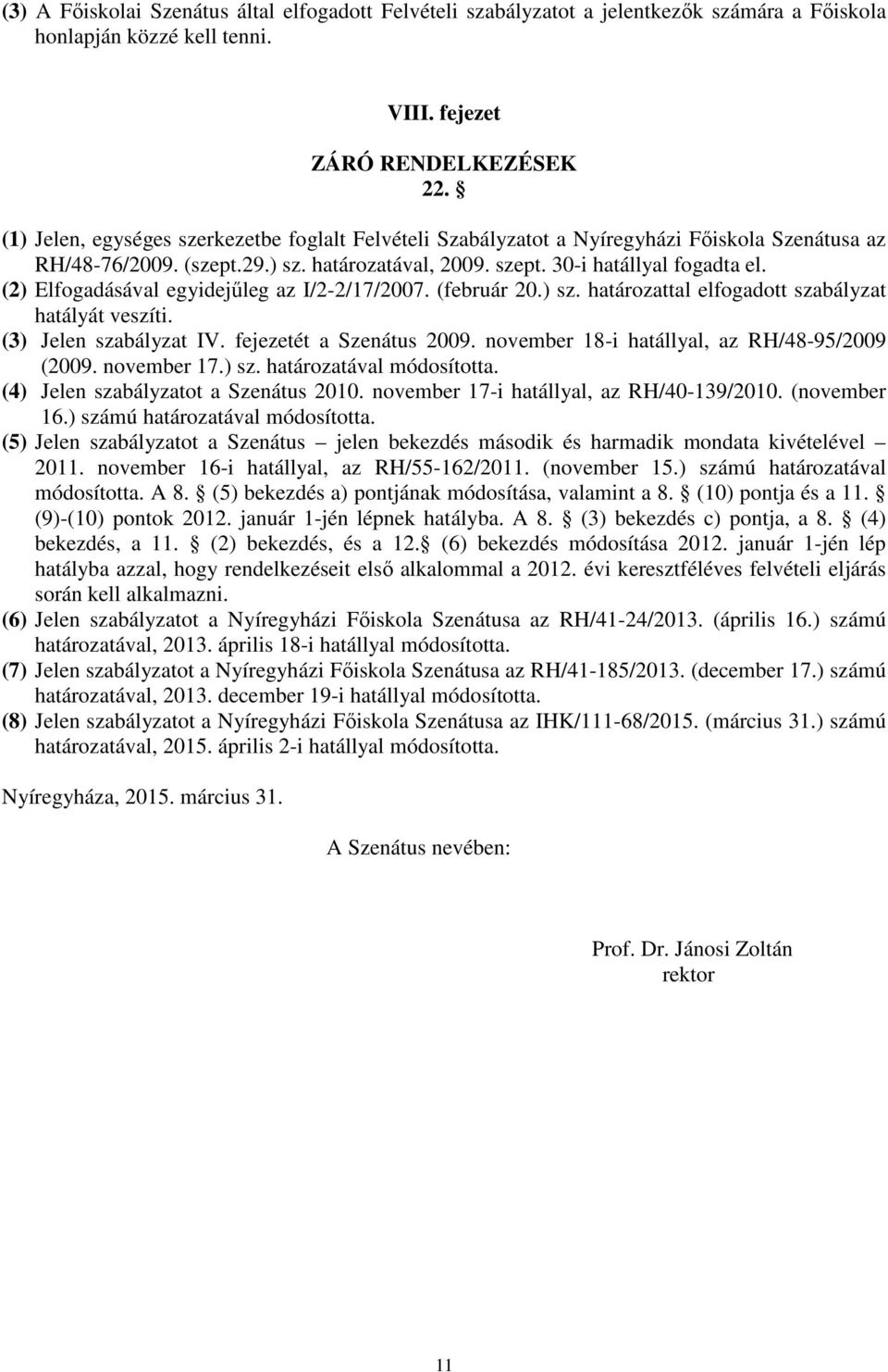 (2) Elfogadásával egyidejűleg az I/2-2/17/2007. (február 20.) sz. határozattal elfogadott szabályzat hatályát veszíti. (3) Jelen szabályzat IV. fejezetét a Szenátus 2009.