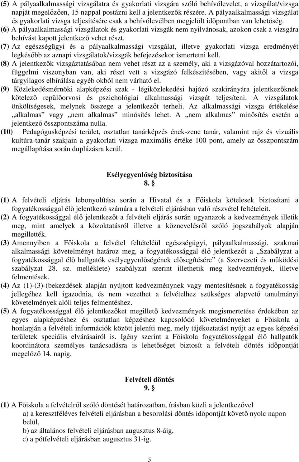 (6) A pályaalkalmassági vizsgálatok és gyakorlati vizsgák nem nyilvánosak, azokon csak a vizsgára behívást kapott jelentkező vehet részt.