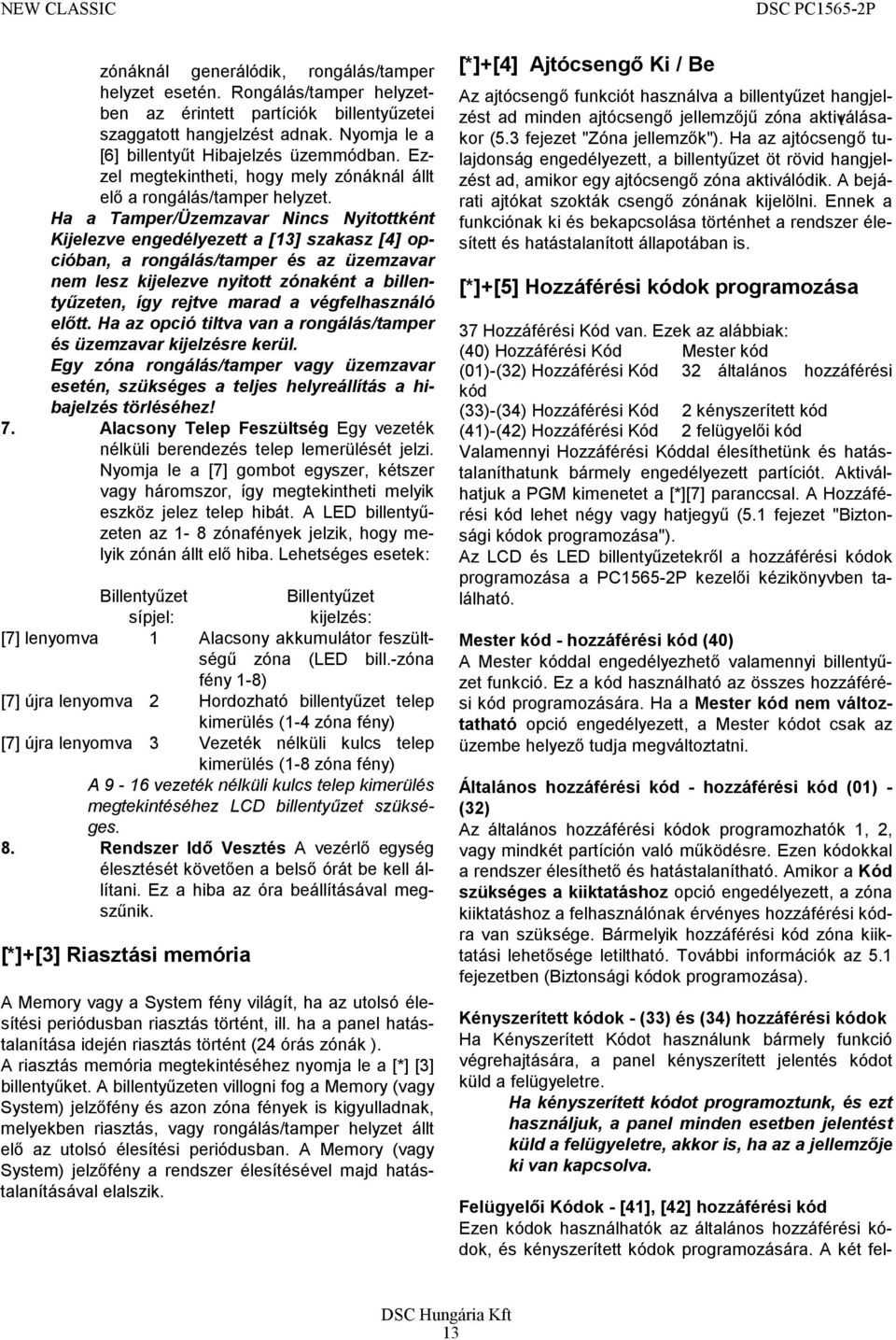 Ha a Tamper/Üzemzavar Nincs Nyitottként Kijelezve engedélyezett a [13] szakasz [4] opcióban, a rongálás/tamper és az üzemzavar nem lesz kijelezve nyitott zónaként a billentyűzeten, így rejtve marad a