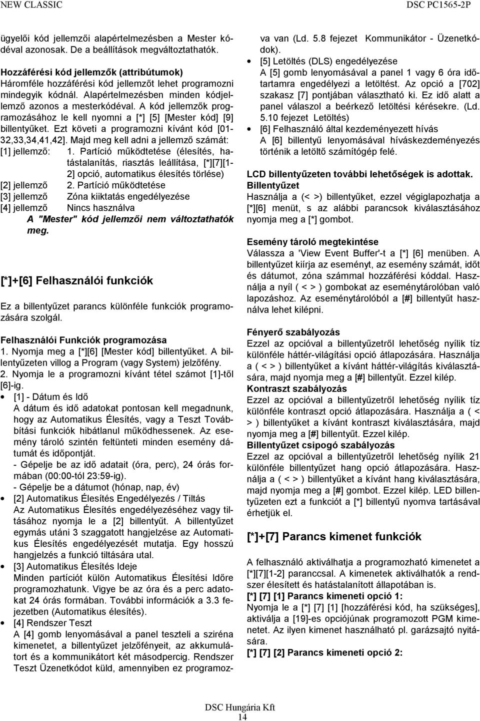 A kód jellemzők programozásához le kell nyomni a [*] [5] [Mester kód] [9] billentyűket. Ezt követi a programozni kívánt kód [01-32,33,34,41,42]. Majd meg kell adni a jellemző számát: [1] jellemző: 1.