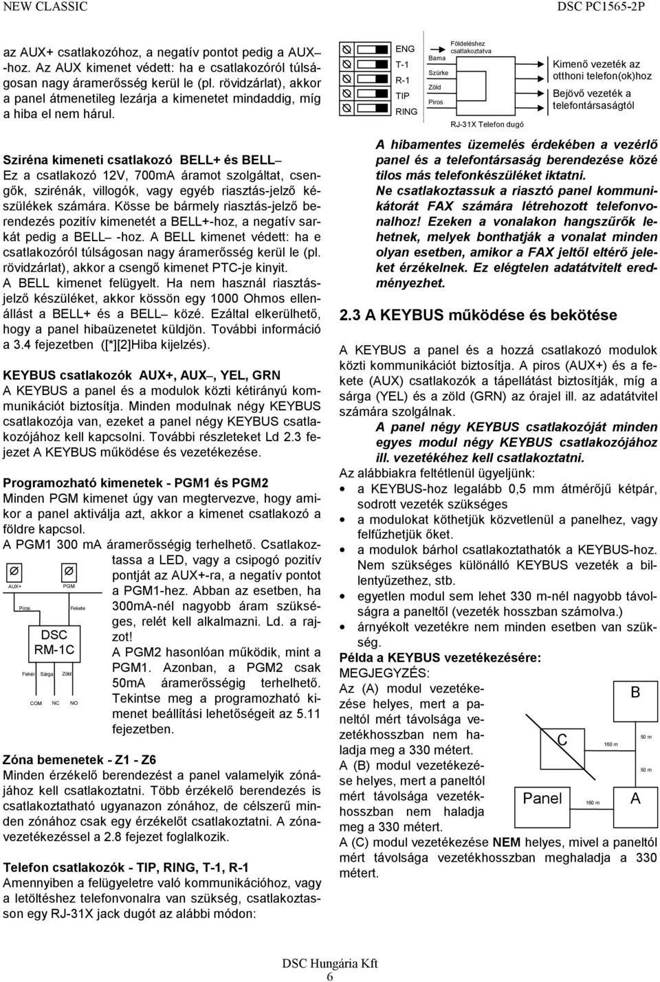 Sziréna kimeneti csatlakozó BELL+ és BELL Ez a csatlakozó 12V, 700mA áramot szolgáltat, csengők, szirénák, villogók, vagy egyéb riasztás-jelző készülékek számára.