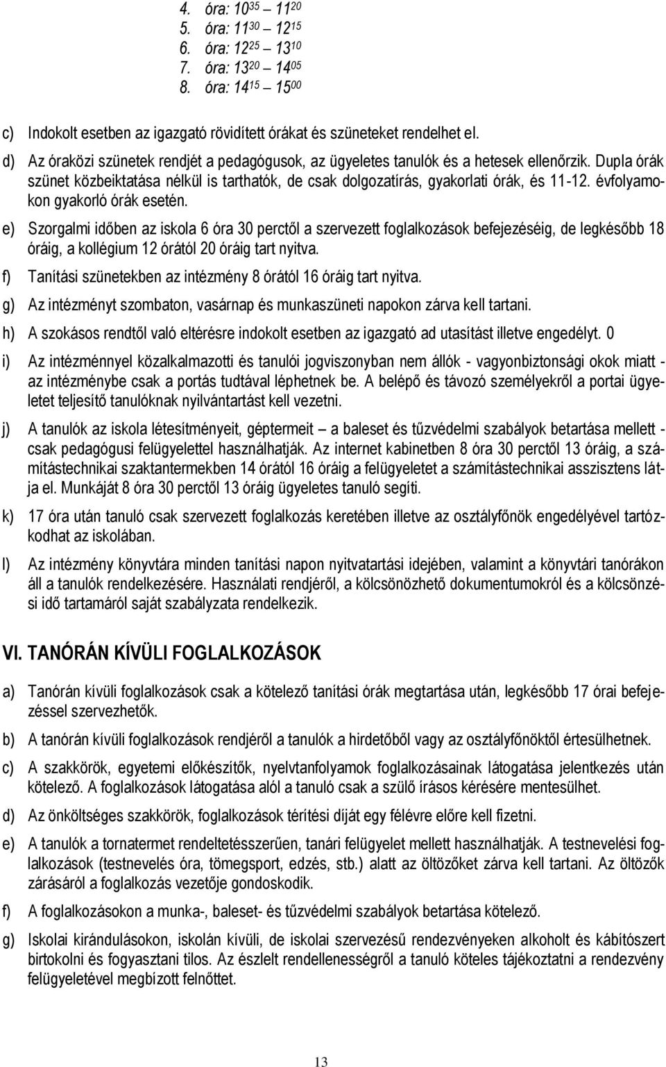 évfolyamokon gyakorló órák esetén. e) Szorgalmi időben az iskola 6 óra 30 perctől a szervezett foglalkozások befejezéséig, de legkésőbb 18 óráig, a kollégium 12 órától 20 óráig tart nyitva.