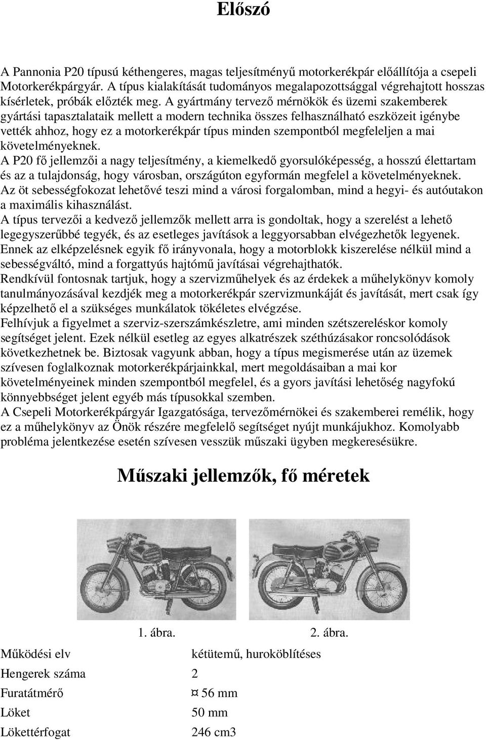 A gyártmány tervező mérnökök és üzemi szakemberek gyártási tapasztalataik mellett a modern technika összes felhasználható eszközeit igénybe vették ahhoz, hogy ez a motorkerékpár típus minden