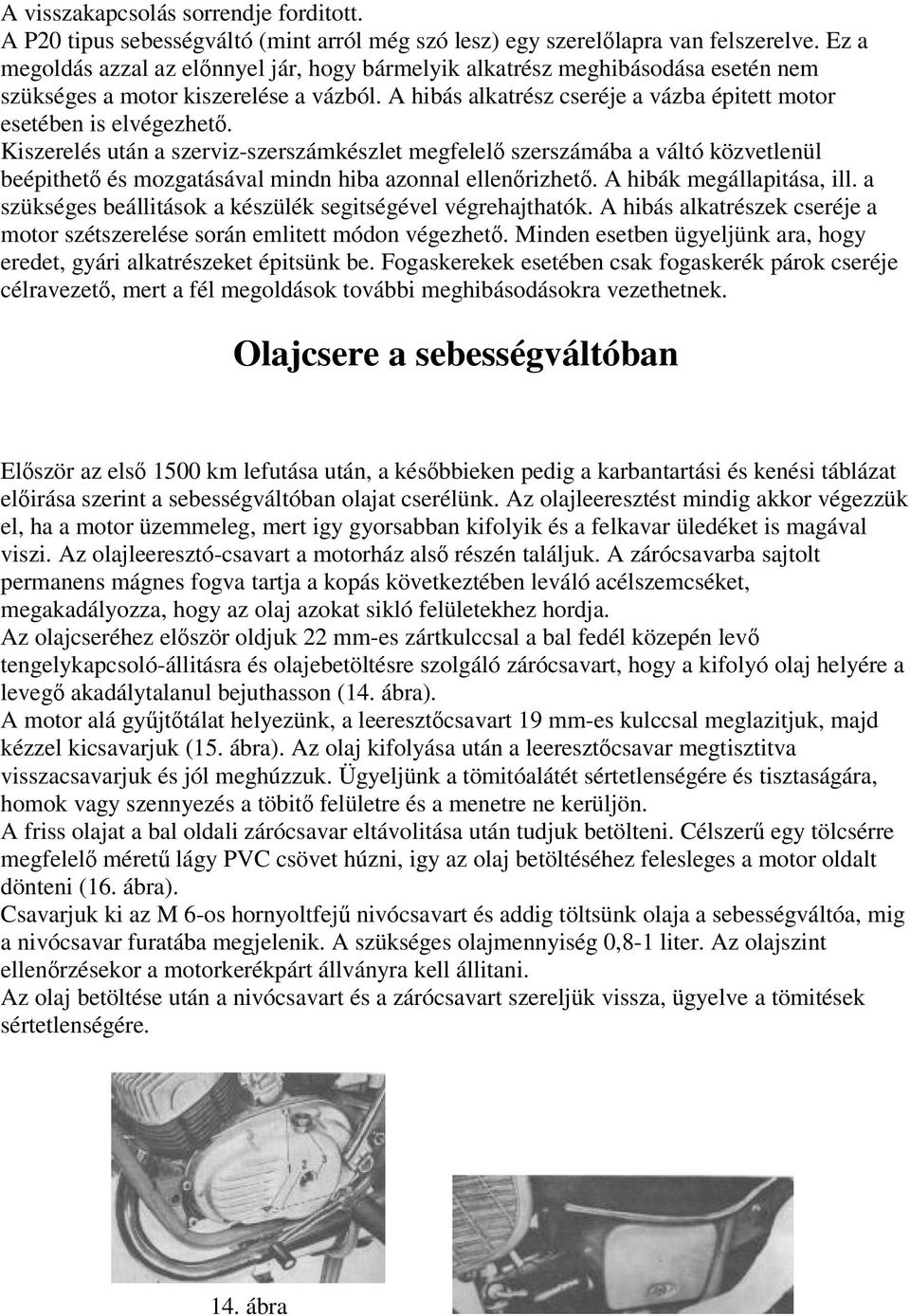 Kiszerelés után a szerviz-szerszámkészlet megfelelő szerszámába a váltó közvetlenül beépithető és mozgatásával mindn hiba azonnal ellenőrizhető. A hibák megállapitása, ill.