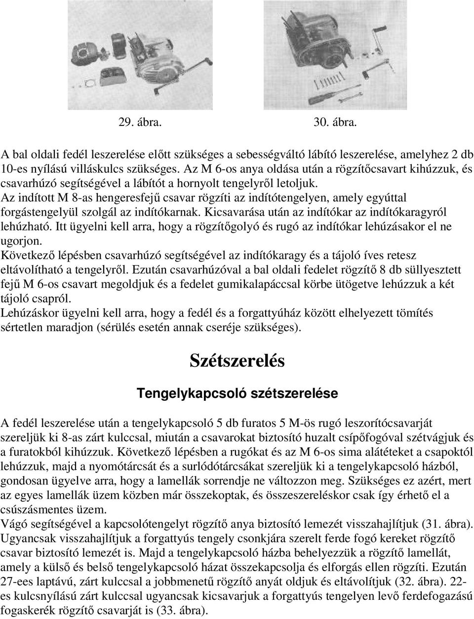 Az indított M 8-as hengeresfejű csavar rögzíti az indítótengelyen, amely egyúttal forgástengelyül szolgál az indítókarnak. Kicsavarása után az indítókar az indítókaragyról lehúzható.