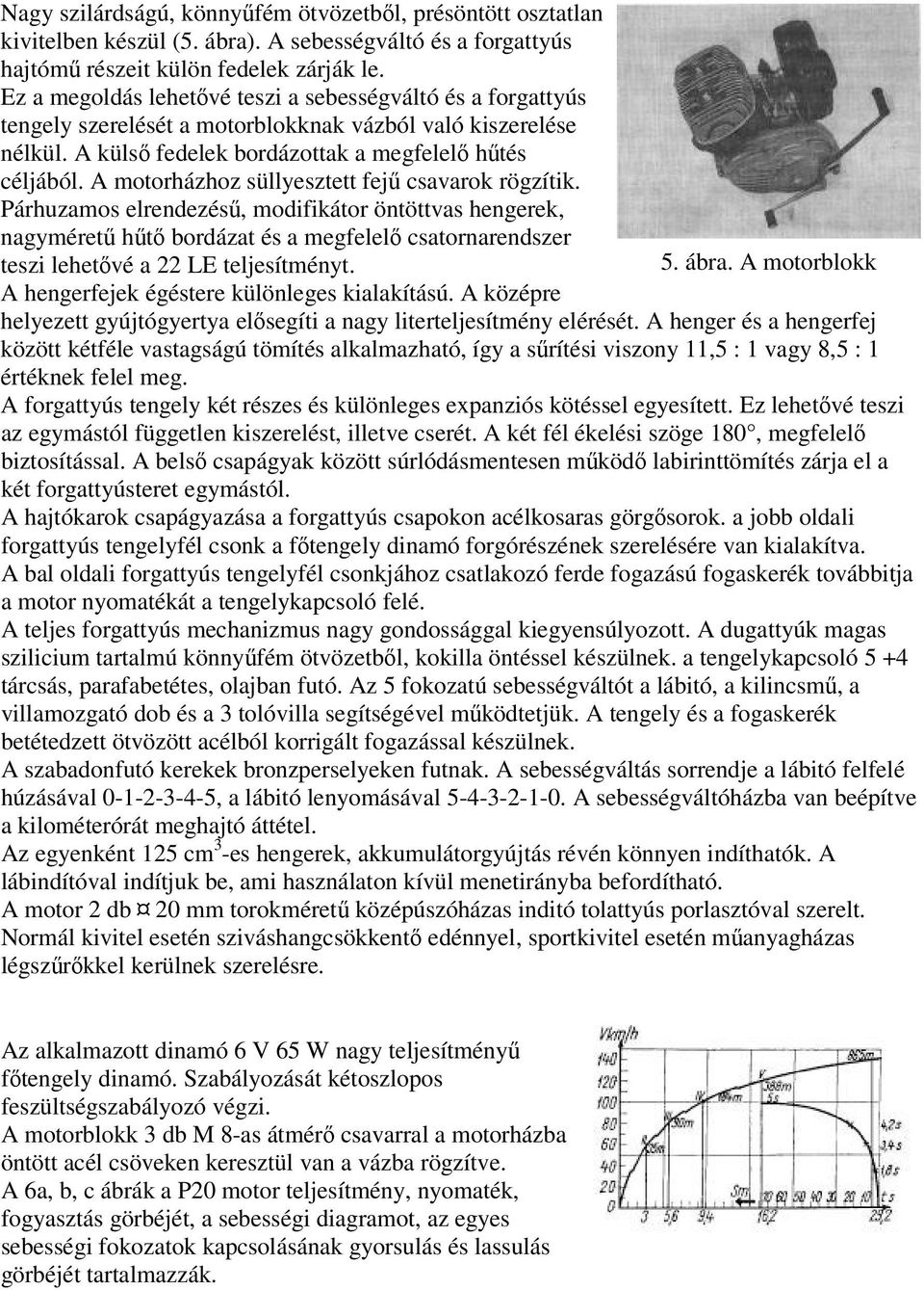 A motorházhoz süllyesztett fejű csavarok rögzítik.