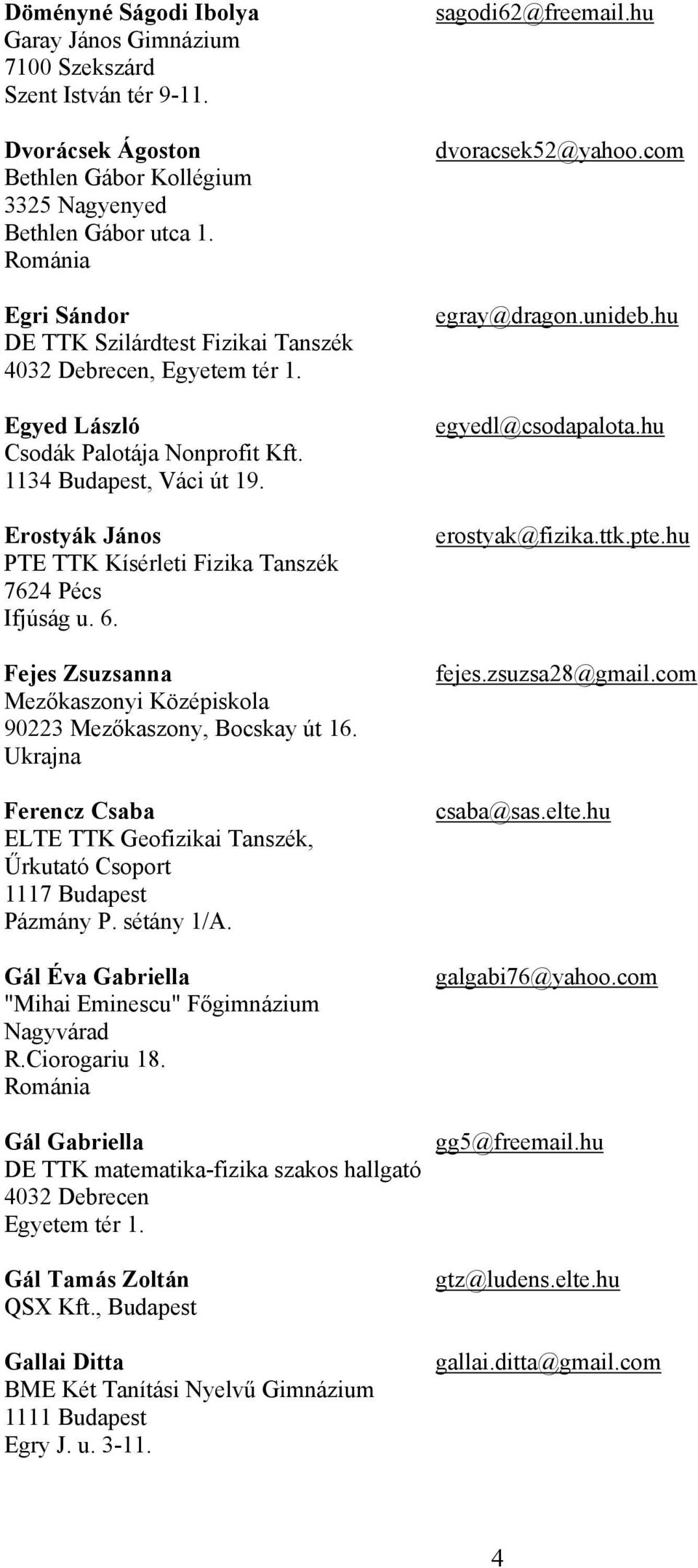 Erostyák János PTE TTK Kísérleti Fizika Tanszék 7624 Pécs Ifjúság u. 6. Fejes Zsuzsanna Mezőkaszonyi Középiskola 90223 Mezőkaszony, Bocskay út 16.