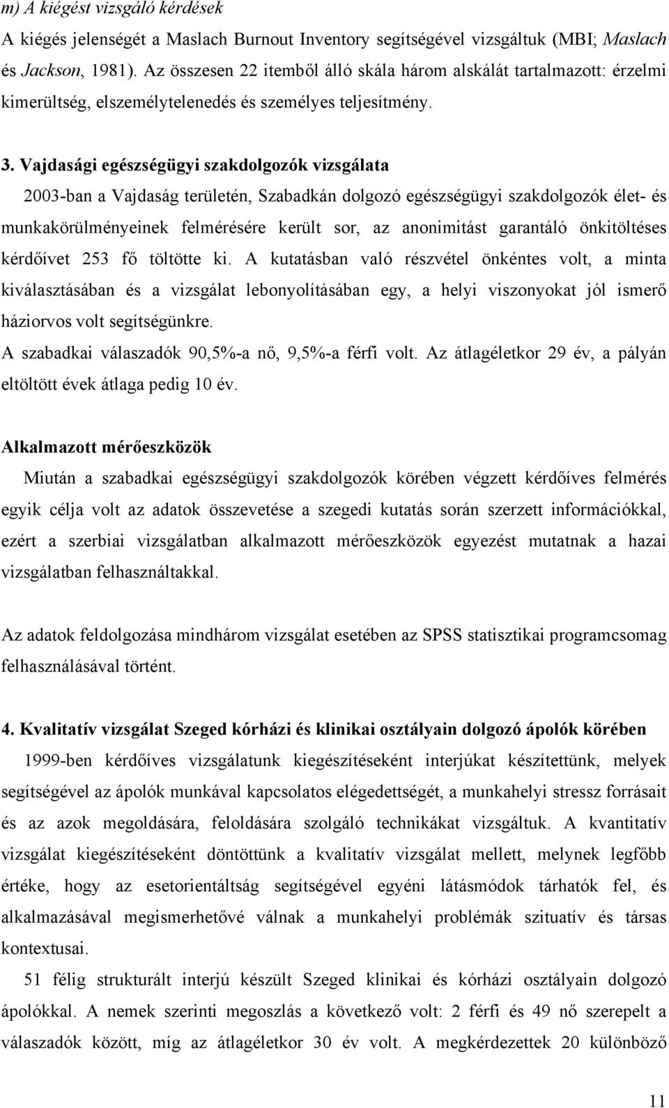 Vajdasági egészségügyi szakdolgozók vizsgálata 2003-ban a Vajdaság területén, Szabadkán dolgozó egészségügyi szakdolgozók élet- és munkakörülményeinek felmérésére került sor, az anonimitást garantáló