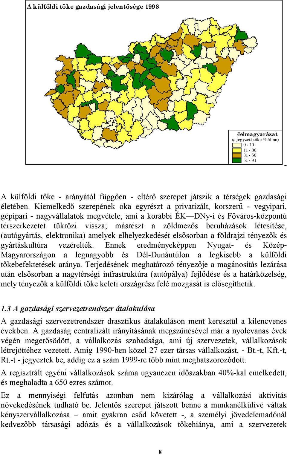 zöldmezős beruházások létesítése, (autógyártás, elektronika) amelyek elhelyezkedését elsősorban a földrajzi tényezők és gyártáskultúra vezérelték.