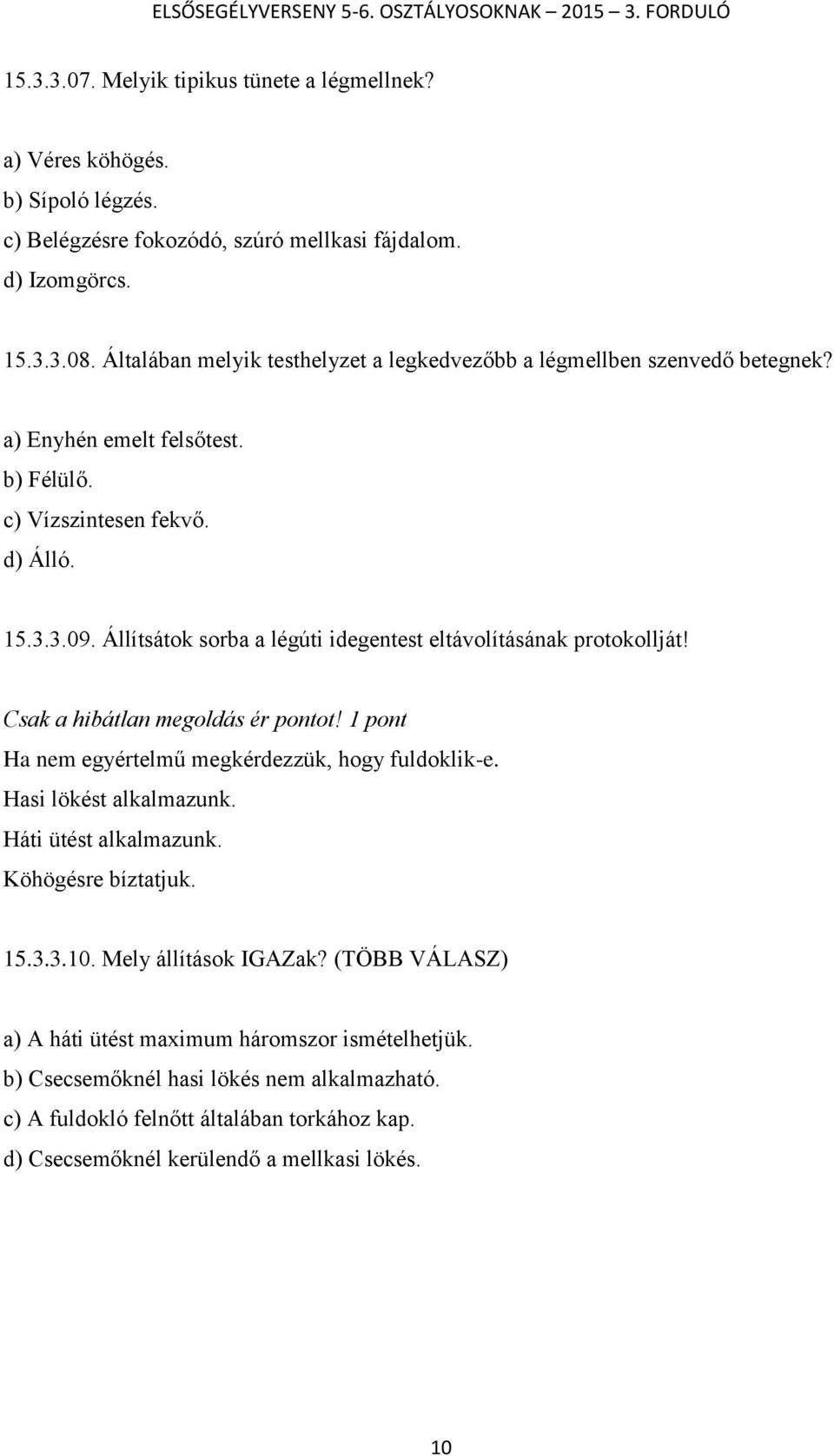 Állítsátok sorba a légúti idegentest eltávolításának protokollját! Csak a hibátlan megoldás ér pontot! 1 pont Ha nem egyértelmű megkérdezzük, hogy fuldoklik-e. Hasi lökést alkalmazunk.