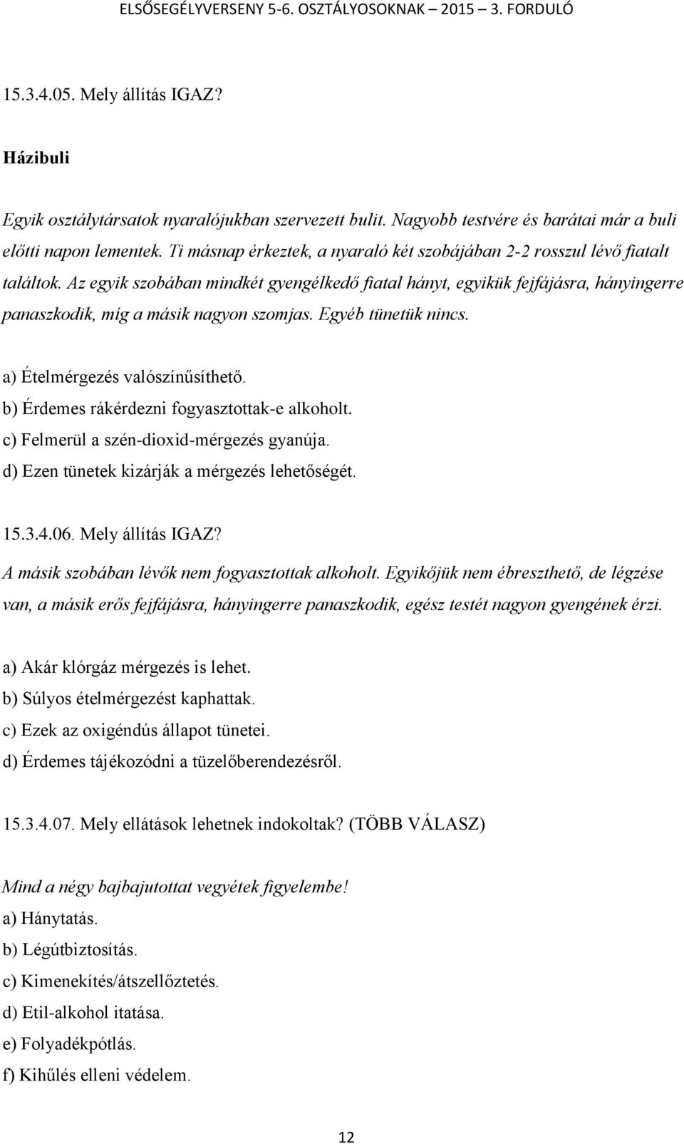 Az egyik szobában mindkét gyengélkedő fiatal hányt, egyikük fejfájásra, hányingerre panaszkodik, míg a másik nagyon szomjas. Egyéb tünetük nincs. a) Ételmérgezés valószínűsíthető.