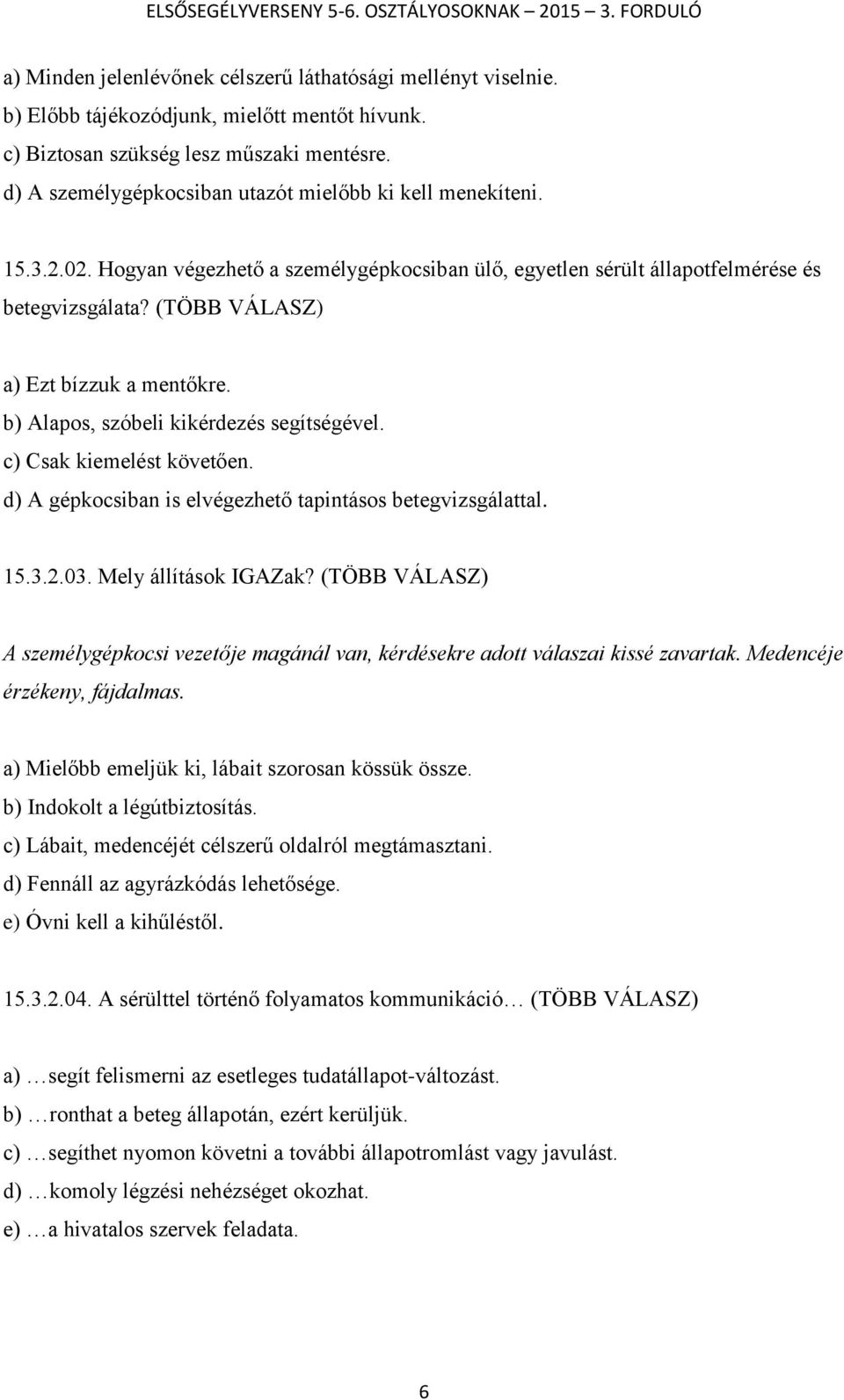 (TÖBB VÁLASZ) a) Ezt bízzuk a mentőkre. b) Alapos, szóbeli kikérdezés segítségével. c) Csak kiemelést követően. d) A gépkocsiban is elvégezhető tapintásos betegvizsgálattal. 15.3.2.03.