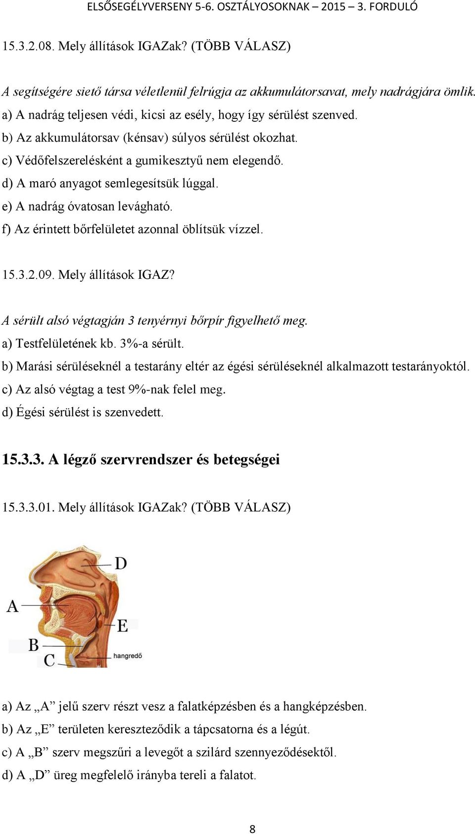 d) A maró anyagot semlegesítsük lúggal. e) A nadrág óvatosan levágható. f) Az érintett bőrfelületet azonnal öblítsük vízzel. 15.3.2.09. Mely állítások IGAZ?