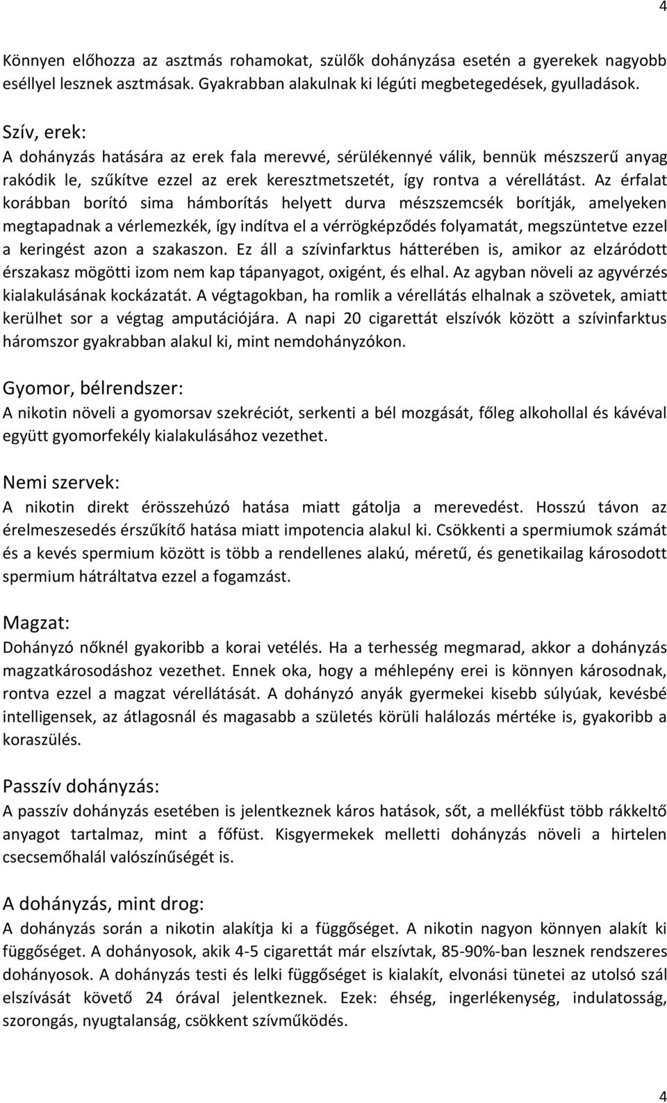 Az érfalat korábban borító sima hámborítás helyett durva mészszemcsék borítják, amelyeken megtapadnak a vérlemezkék, így indítva el a vérrögképződés folyamatát, megszüntetve ezzel a keringést azon a