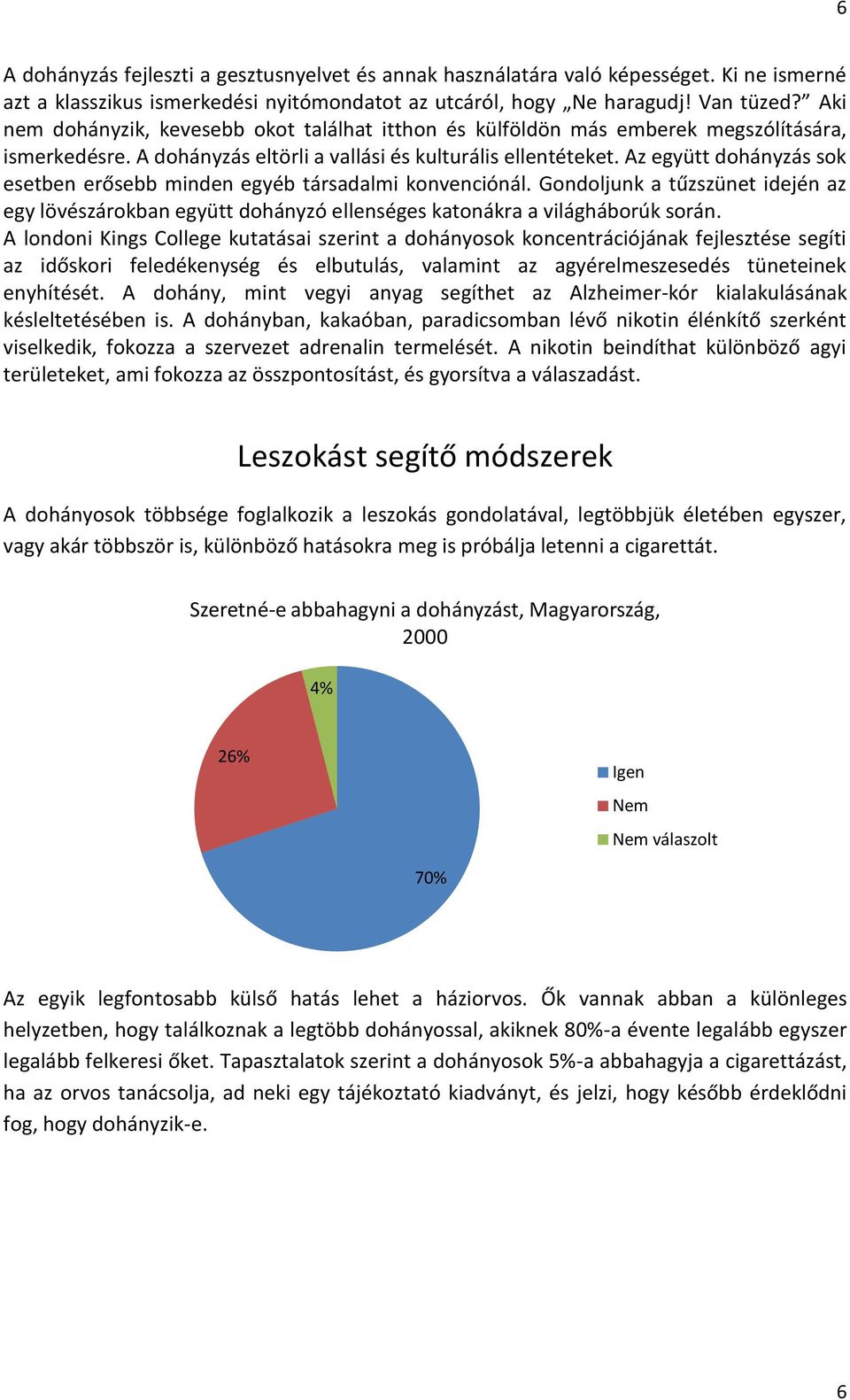 Az együtt dohányzás sok esetben erősebb minden egyéb társadalmi konvenciónál. Gondoljunk a tűzszünet idején az egy lövészárokban együtt dohányzó ellenséges katonákra a világháborúk során.