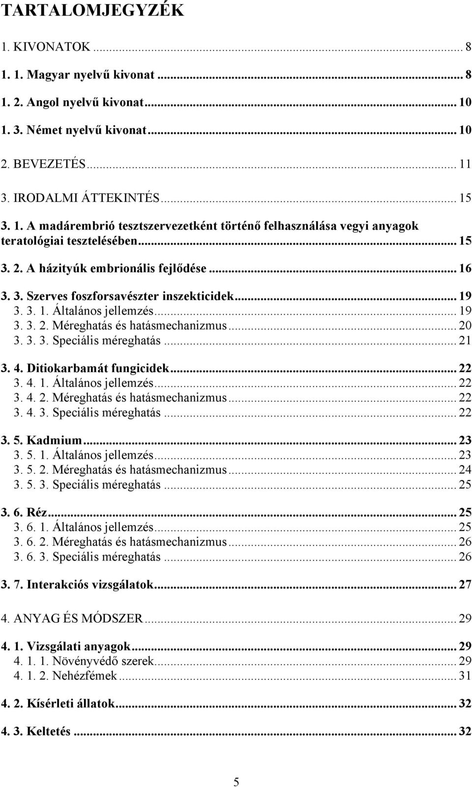 .. 21 3. 4. Ditiokarbamát fungicidek... 22 3. 4. 1. Általános jellemzés... 22 3. 4. 2. Méreghatás és hatásmechanizmus... 22 3. 4. 3. Speciális méreghatás... 22 3. 5. Kadmium... 23 3. 5. 1. Általános jellemzés... 23 3. 5. 2. Méreghatás és hatásmechanizmus... 24 3.