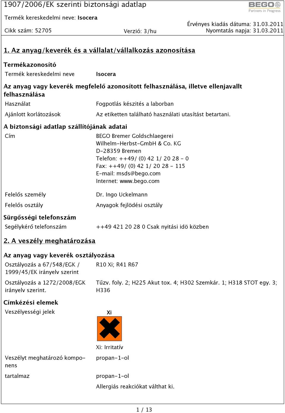 A biztonsági adatlap szállítójának adatai Cím BEGO Bremer Goldschlaegerei Wilhelm-Herbst-GmbH & Co. KG D-28359 Bremen Telefon: ++49/ (0) 42 1/ 20 28-0 Fax: ++49/ (0) 42 1/ 20 28-115 E-mail: msds@bego.