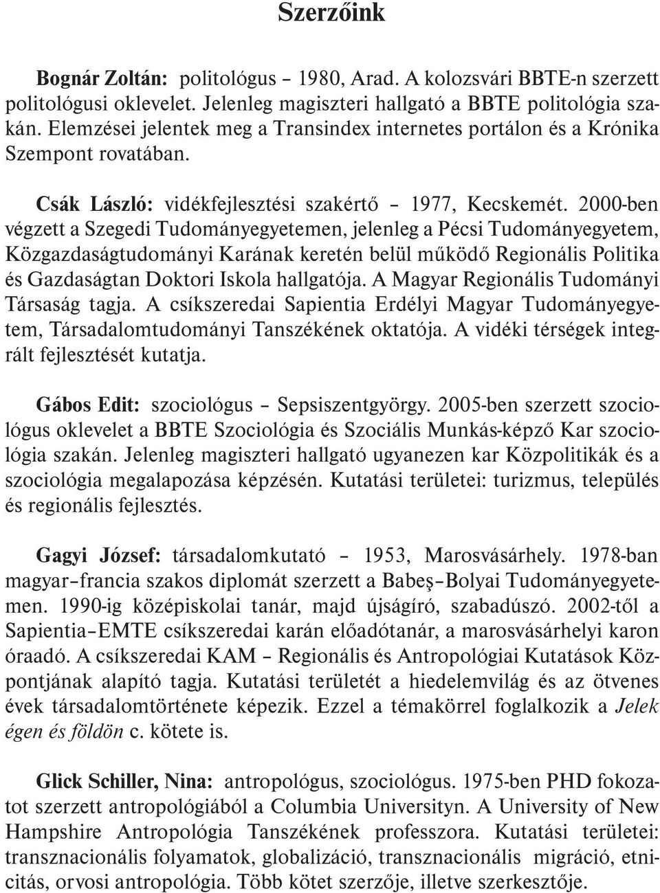 2000-ben végzett a Szegedi Tudományegyetemen, jelenleg a Pécsi Tudományegyetem, Közgazdaságtudományi Karának keretén belül mûködõ Regionális Politika és Gazdaságtan Doktori Iskola hallgatója.