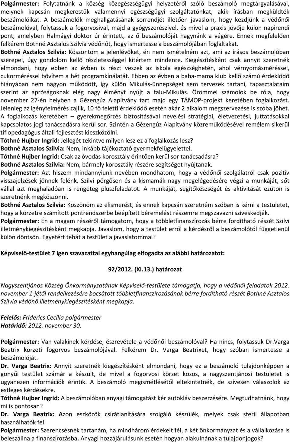 A beszámolók meghallgatásának sorrendjét illetően javaslom, hogy kezdjünk a védőnői beszámolóval, folytassuk a fogorvosival, majd a gyógyszerészivel, és mivel a praxis jövője külön napirendi pont,