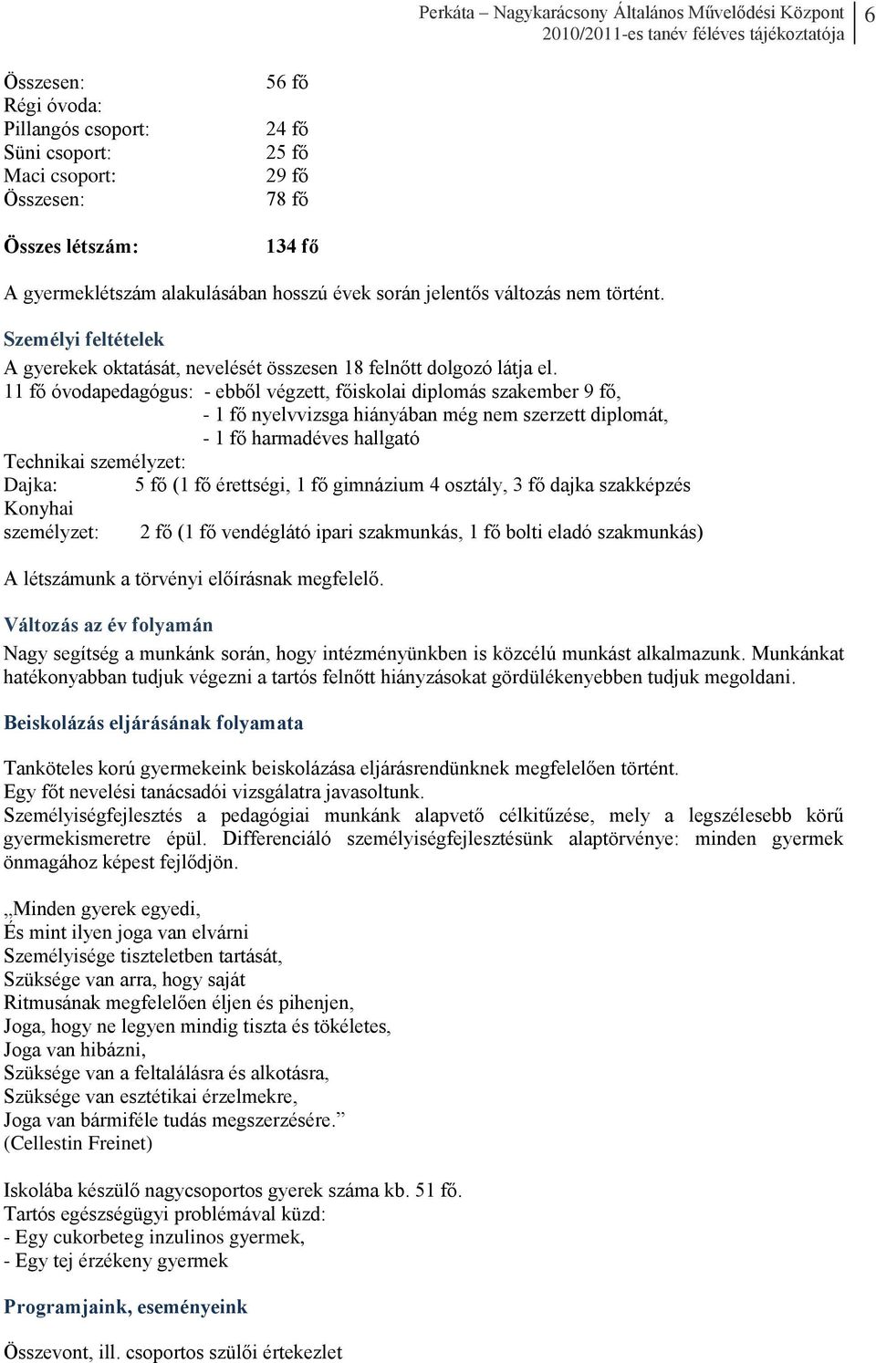 11 fő óvodapedagógus: - ebből végzett, főiskolai diplomás szakember 9 fő, - 1 fő nyelvvizsga hiányában még nem szerzett diplomát, - 1 fő harmadéves hallgató Technikai személyzet: Dajka: 5 fő (1 fő