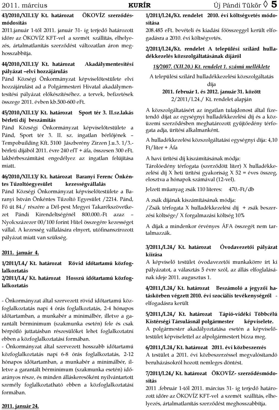 határozat Akadálymentesítési pályázat elvi hozzájárulás Pánd Községi Önkormányzat képviselőtestülete elvi hozzájárulást ad a Polgármesteri Hivatal akadálymentesítési pályázat előkészítéséhez.