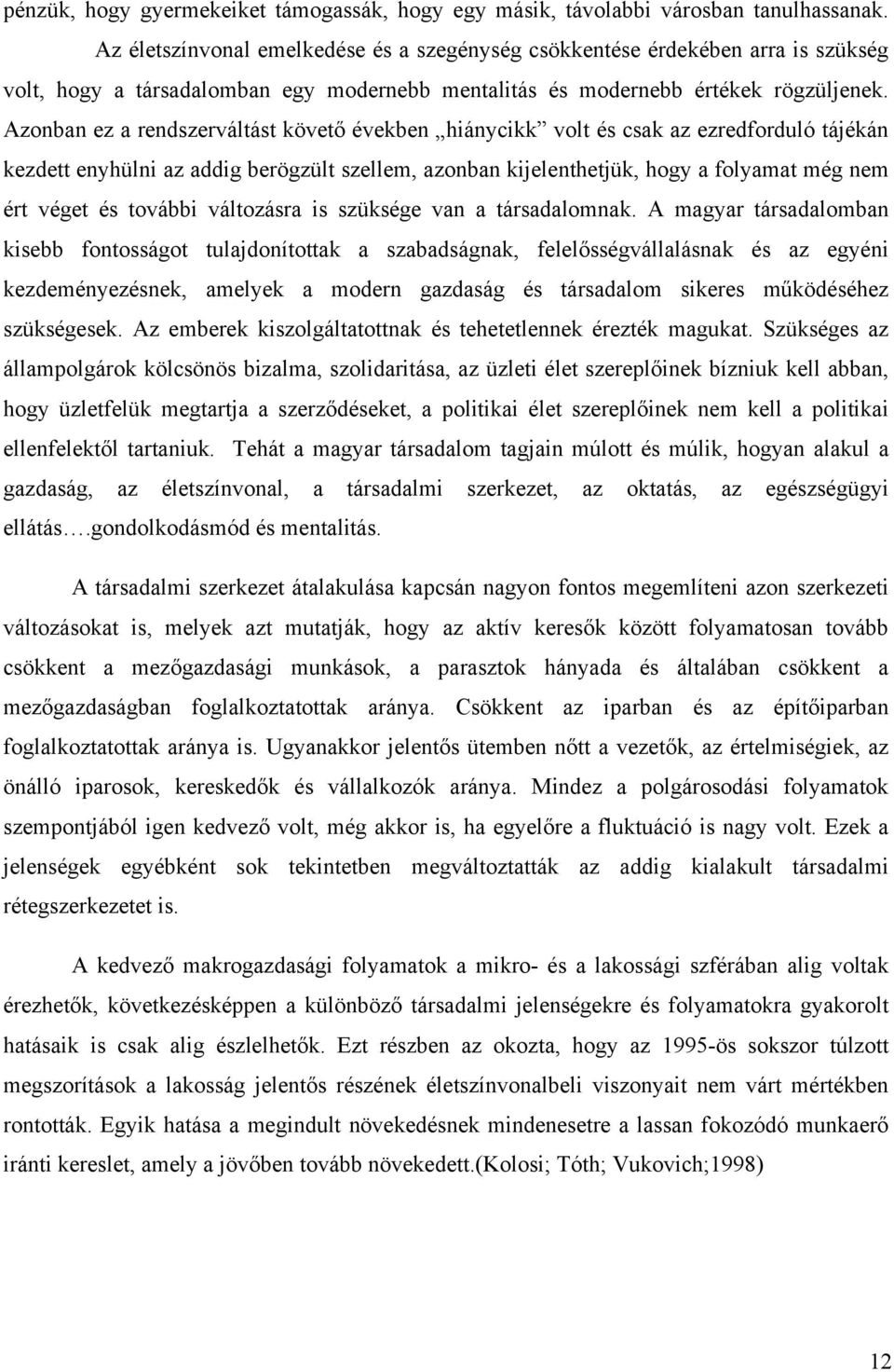 Azonban ez a rendszerváltást követő években hiánycikk volt és csak az ezredforduló tájékán kezdett enyhülni az addig berögzült szellem, azonban kijelenthetjük, hogy a folyamat még nem ért véget és