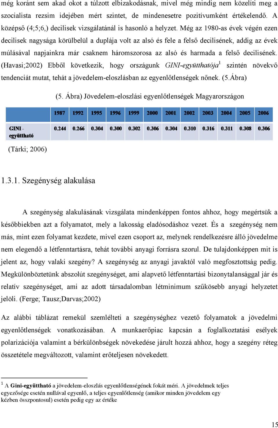 Még az 1980-as évek végén ezen decilisek nagysága körülbelül a duplája volt az alsó és fele a felső decilisének, addig az évek múlásával napjainkra már csaknem háromszorosa az alsó és harmada a felső