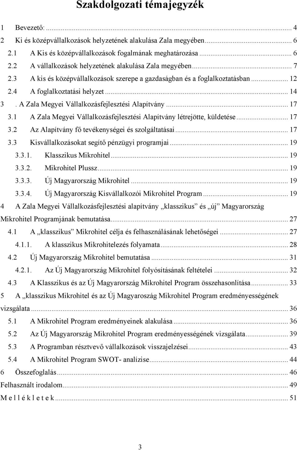 1 A Zala Megyei Vállalkozásfejlesztési Alapítvány létrejötte, küldetése... 17 3.2 Az Alapítvány fő tevékenységei és szolgáltatásai... 17 3.3 Kisvállalkozásokat segítő pénzügyi programjai... 19 3.3.1. Klasszikus Mikrohitel.