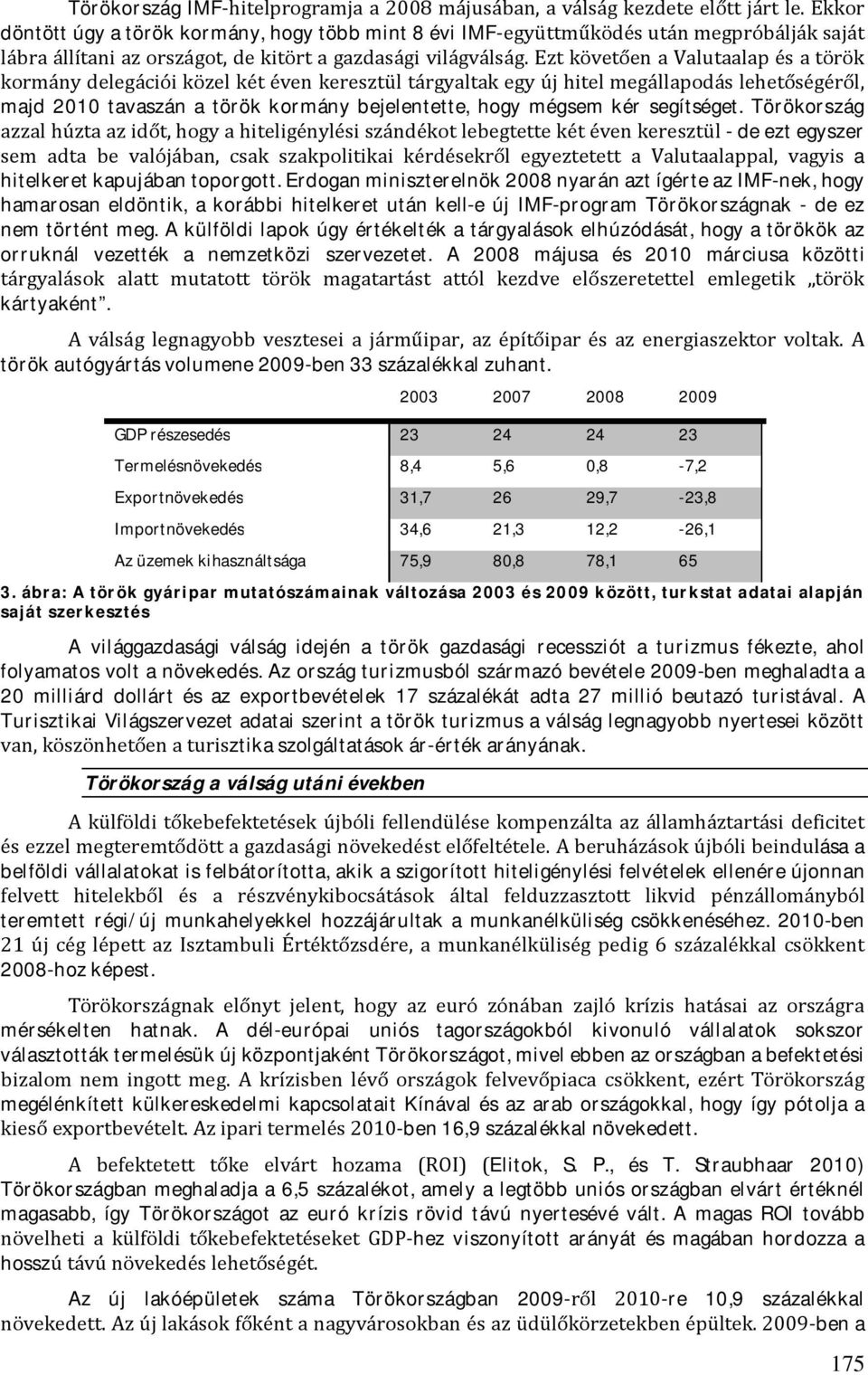 Ezt követően a Valutaalap és a török kormány delegációi közel két éven keresztül tárgyaltak egy új hitel megállapodás lehetőségéről, majd 2010 tavaszán a török kormány bejelentette, hogy mégsem kér