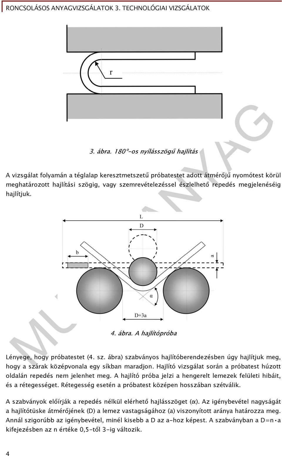 megjelenéséig hajlítjuk. 4. ábra. A hajlítópróba Lényege, hogy próbatestet (4. sz. ábra) szabványos hajlítóberendezésben úgy hajlítjuk meg, hogy a szárak középvonala egy síkban maradjon.