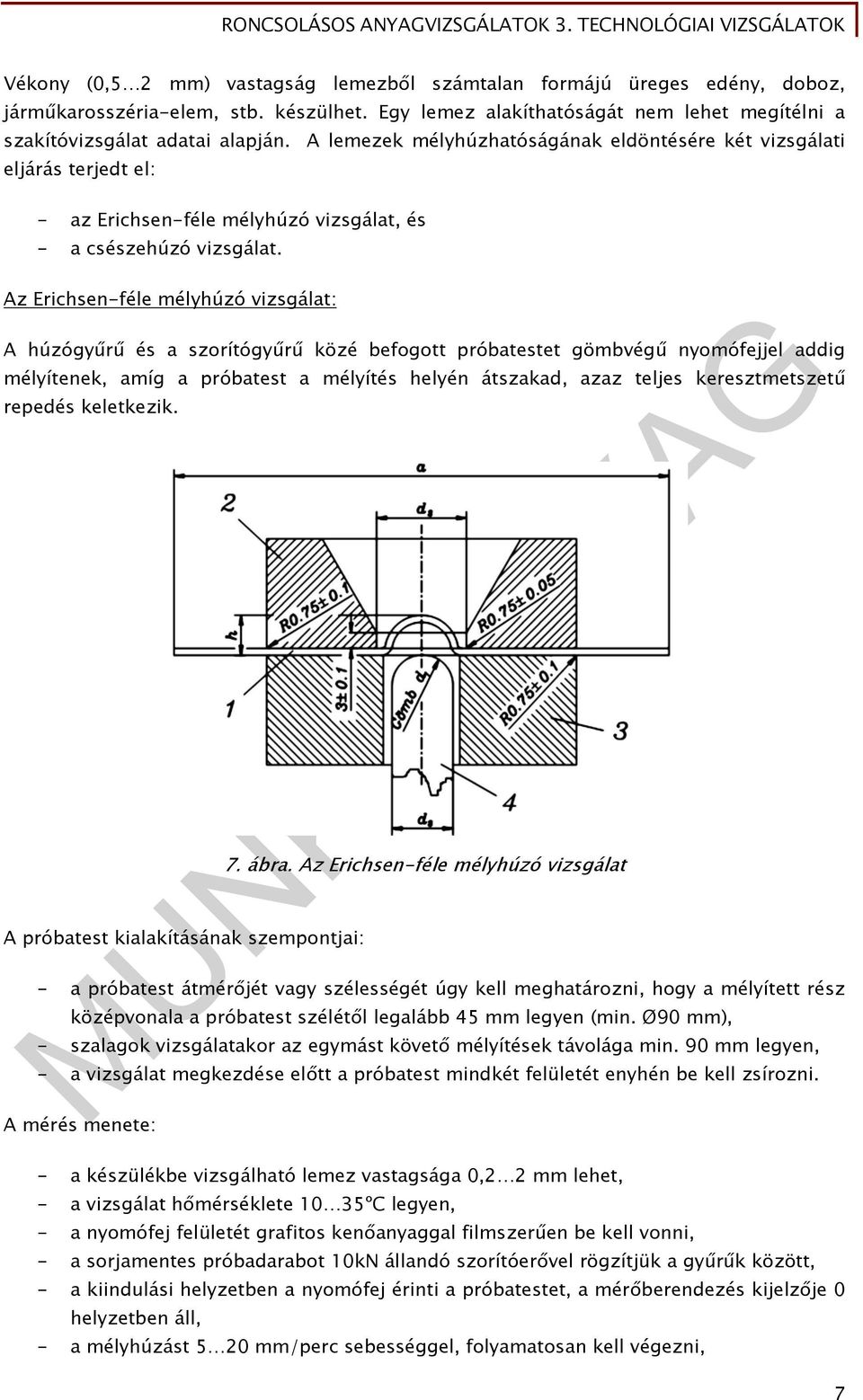 Az Erichsen-féle mélyhúzó vizsgálat: A húzógyűrű és a szorítógyűrű közé befogott próbatestet gömbvégű nyomófejjel addig mélyítenek, amíg a próbatest a mélyítés helyén átszakad, azaz teljes