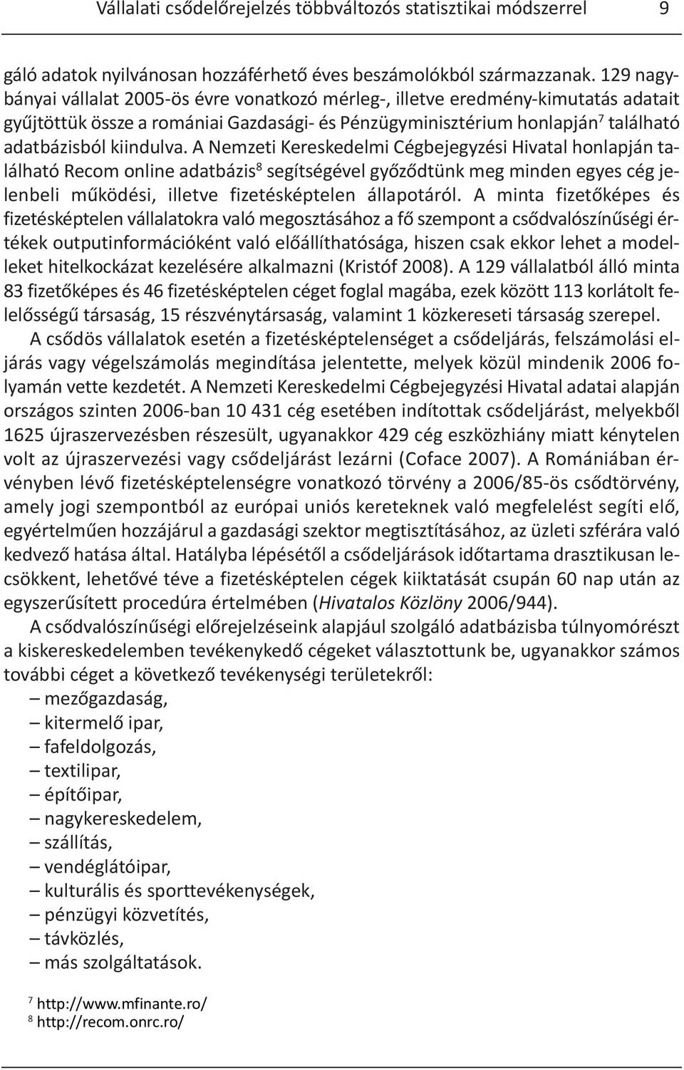 A Nemzeti Kereskedelmi Cégbejegyzési Hivatal honlapján található Recom online adatbázis 8 segítségével győződtünk meg minden egyes cég jelenbeli működési, illetve fizetésképtelen állapotáról.