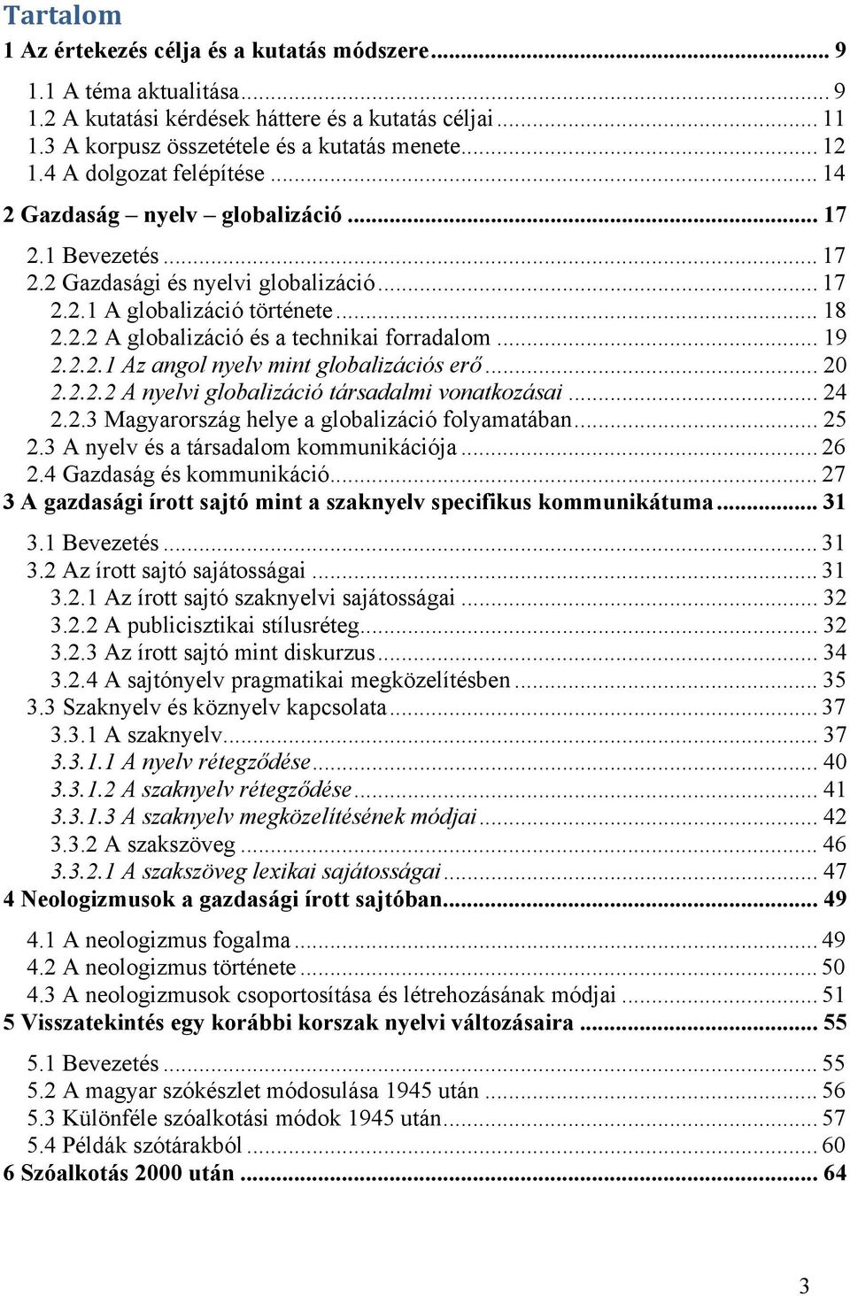 .. 19 2.2.2.1 Az angol nyelv mint globalizációs erő... 20 2.2.2.2 A nyelvi globalizáció társadalmi vonatkozásai... 24 2.2.3 Magyarország helye a globalizáció folyamatában... 25 2.