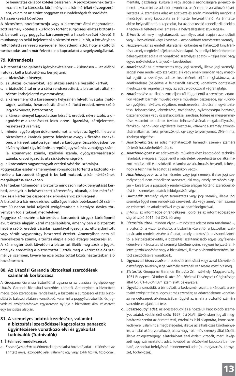 hazaérkezését követő 5 munkanapon belül bejelenteni a biztosító erre kijelölt, a kötvényben feltüntetett szervezeti egységénél függetlenül attól, hogy a külföldi tartózkodás során már felvette-e a