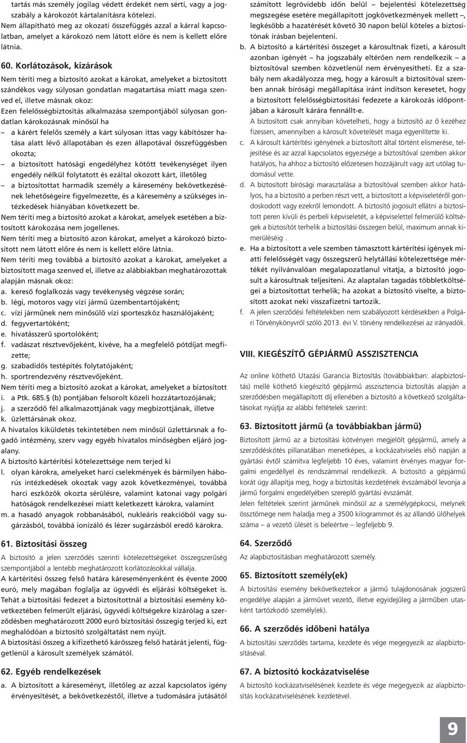 Korlátozások, kizárások Nem téríti meg a biztosító azokat a károkat, amelyeket a biztosított szándékos vagy súlyosan gondatlan magatartása miatt maga szenved el, illetve másnak okoz: Ezen