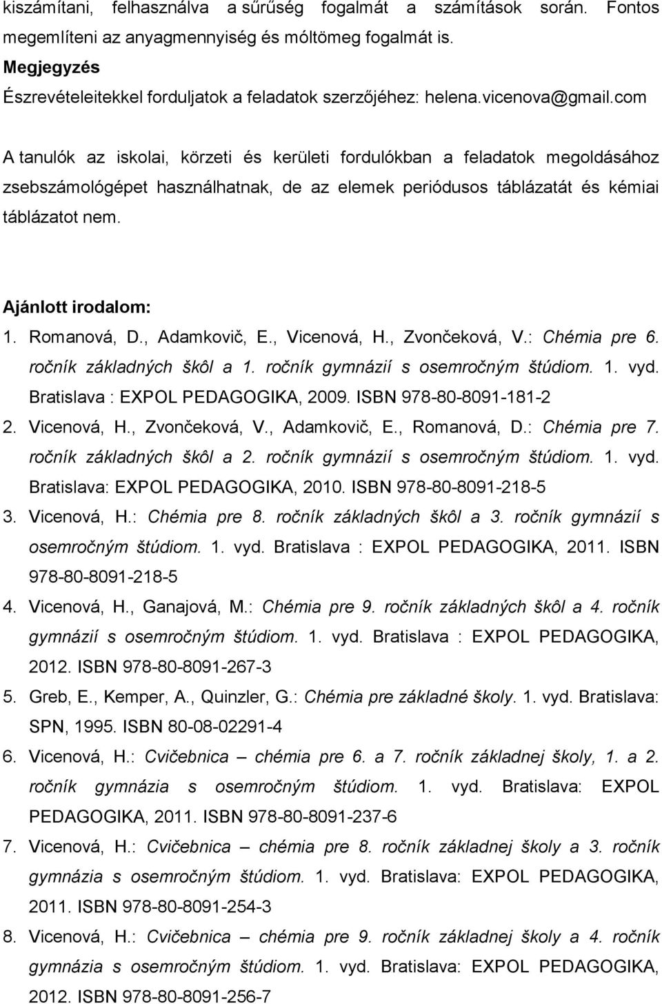 com A tanulók az iskolai, körzeti és kerületi fordulókban a feladatok megoldásához zsebszámológépet használhatnak, de az elemek periódusos táblázatát és kémiai táblázatot nem. Ajánlott irodalom: 1.