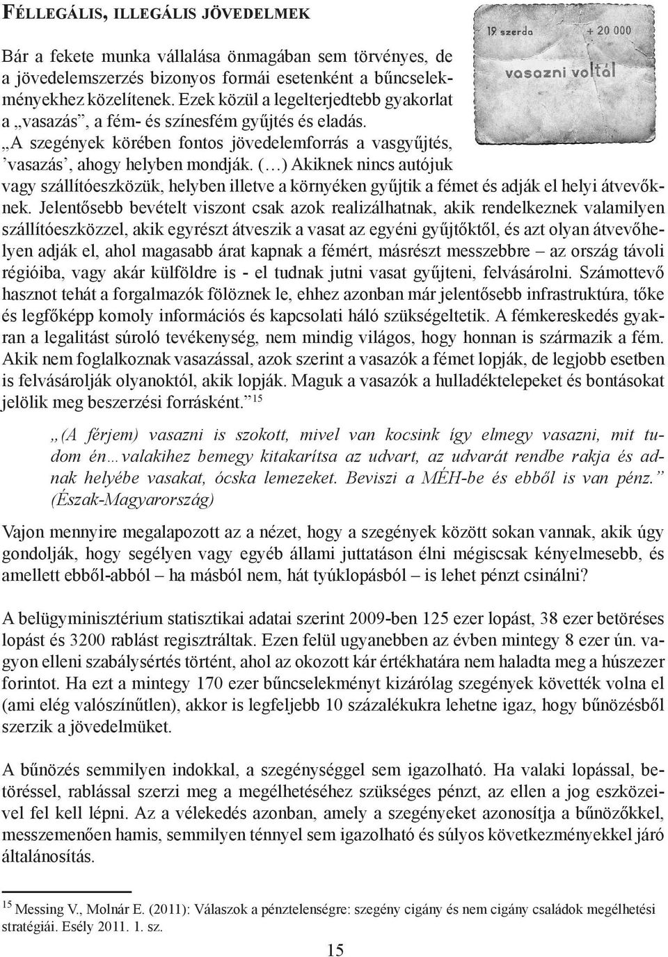 ( ) Akiknek nincs autójuk vagy szállítóeszközük, helyben illetve a környéken gyűjtik a fémet és adják el helyi átvevőknek.