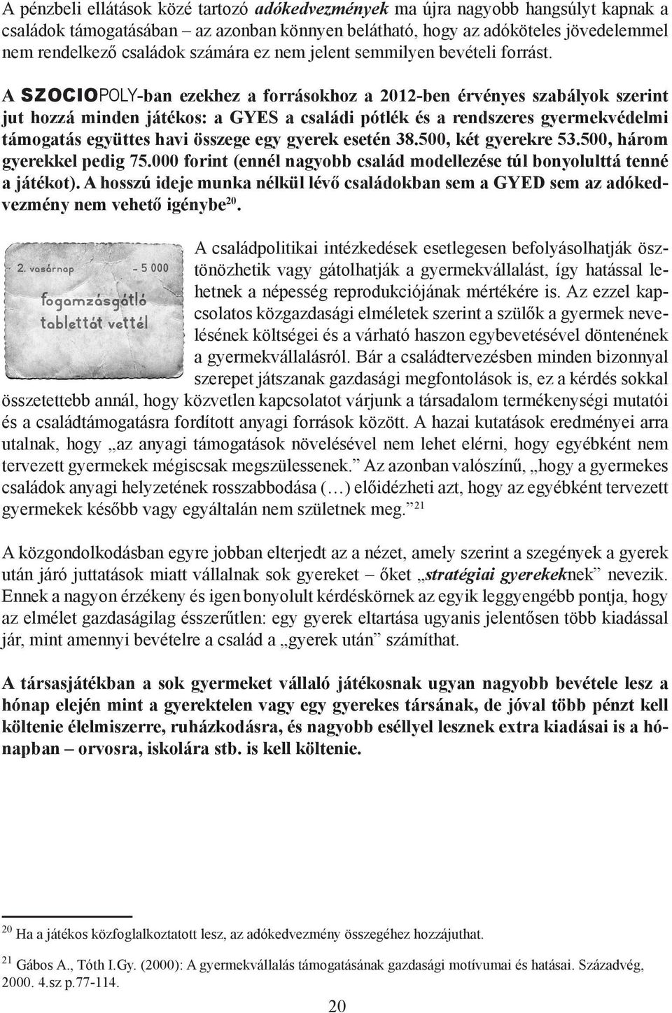 A SZOCIOPOLY-ban ezekhez a forrásokhoz a 2012-ben érvényes szabályok szerint jut hozzá minden játékos: a GYES a családi pótlék és a rendszeres gyermekvédelmi támogatás együttes havi összege egy