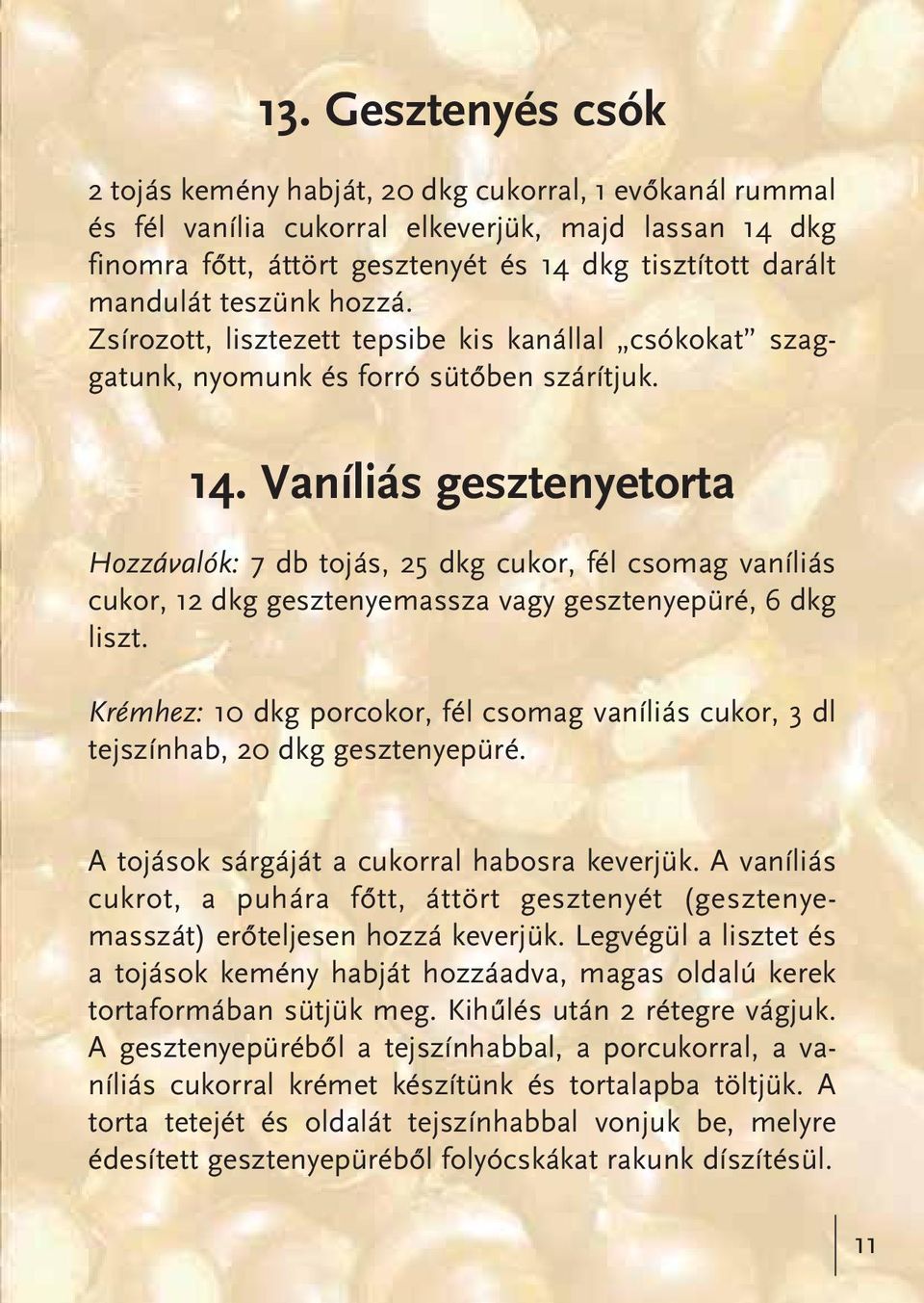 Vaníliás gesztenyetorta Hozzávalók: 7 db tojás, 25 dkg cukor, fél csomag vaníliás cukor, 12 dkg gesztenyemassza vagy gesztenyepüré, 6 dkg liszt.