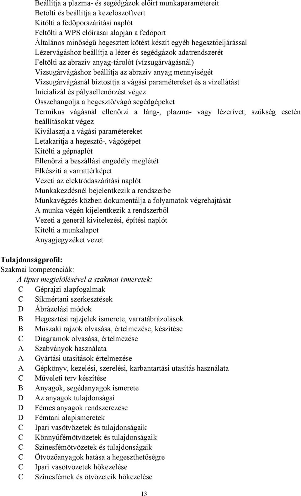 abrazív anyag mennyiségét Vízsugárvágásnál biztosítja a vágási paramétereket és a vízellátást Inicializál és pályaellenőrzést végez Összehangolja a hegesztő/vágó segédgépeket Termikus vágásnál