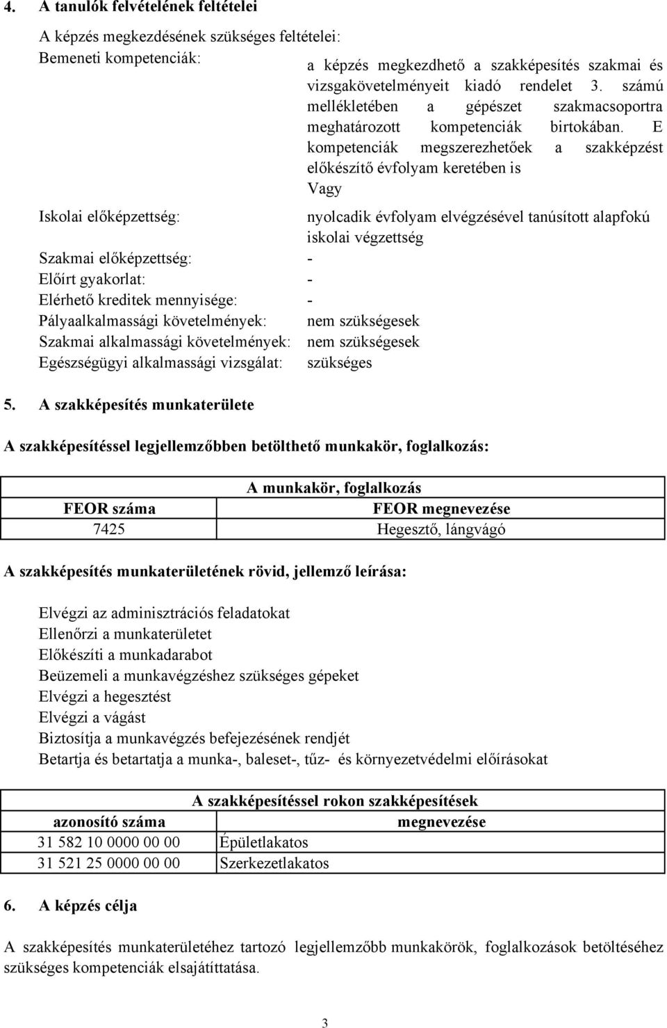 E kompetenciák megszerezhetőek a szakképzést előkészítő évfolyam keretében is Vagy Iskolai előképzettség: Szakmai előképzettség: Előírt gyakorlat: Elérhető kreditek mennyisége: Pályaalkalmassági