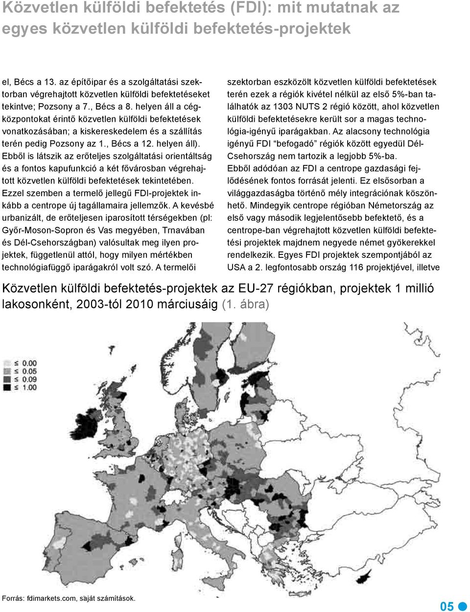 helyen áll a cégközpontokat érintő közvetlen külföldi befektetések vonatkozásában; a kiskereskedelem és a szállítás terén pedig Pozsony az 1., Bécs a 12. helyen áll).