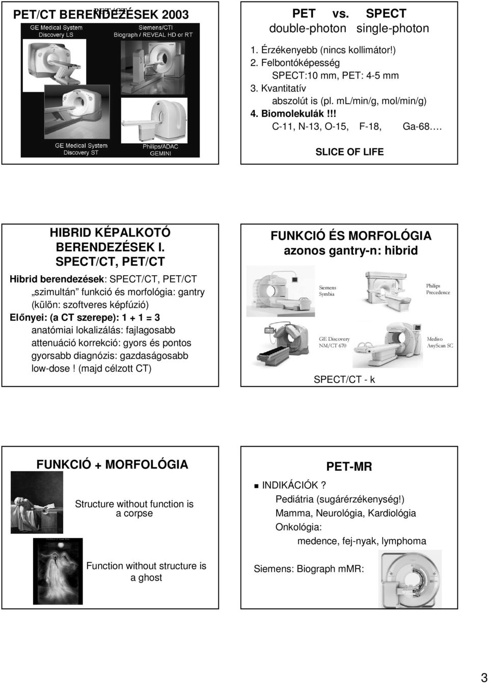 SPECT/CT, PET/CT Hibrid berendezések: SPECT/CT, PET/CT szimultán funkció és morfológia: gantry (külön: szoftveres képfúzió) Előnyei: (a CT szerepe): 1 + 1 = 3 anatómiai lokalizálás: fajlagosabb