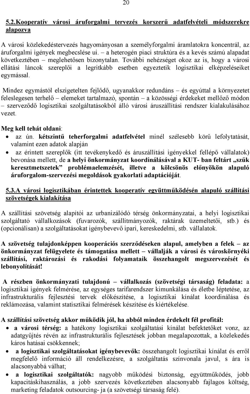 További nehézséget okoz az is, hogy a városi ellátási láncok szereplői a legritkább esetben egyeztetik logisztikai elképzeléseiket egymással.