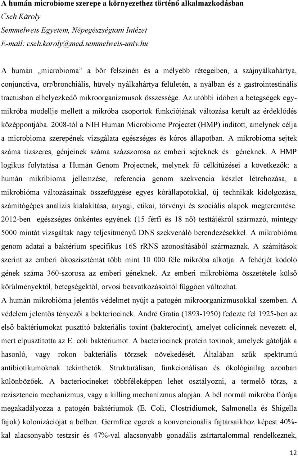 elhelyezkedő mikroorganizmusok összessége. Az utóbbi időben a betegségek egymikróba modellje mellett a mikróba csoportok funkciójának változása került az érdeklődés középpontjába.