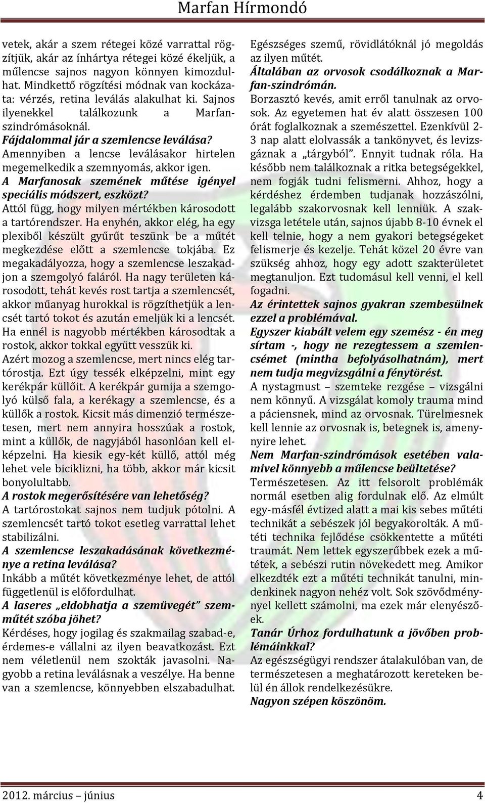 Amennyiben a lencse leválásakor hirtelen megemelkedik a szemnyomás, akkor igen. A Marfanosak szemének műtése igényel speciális módszert, eszközt?