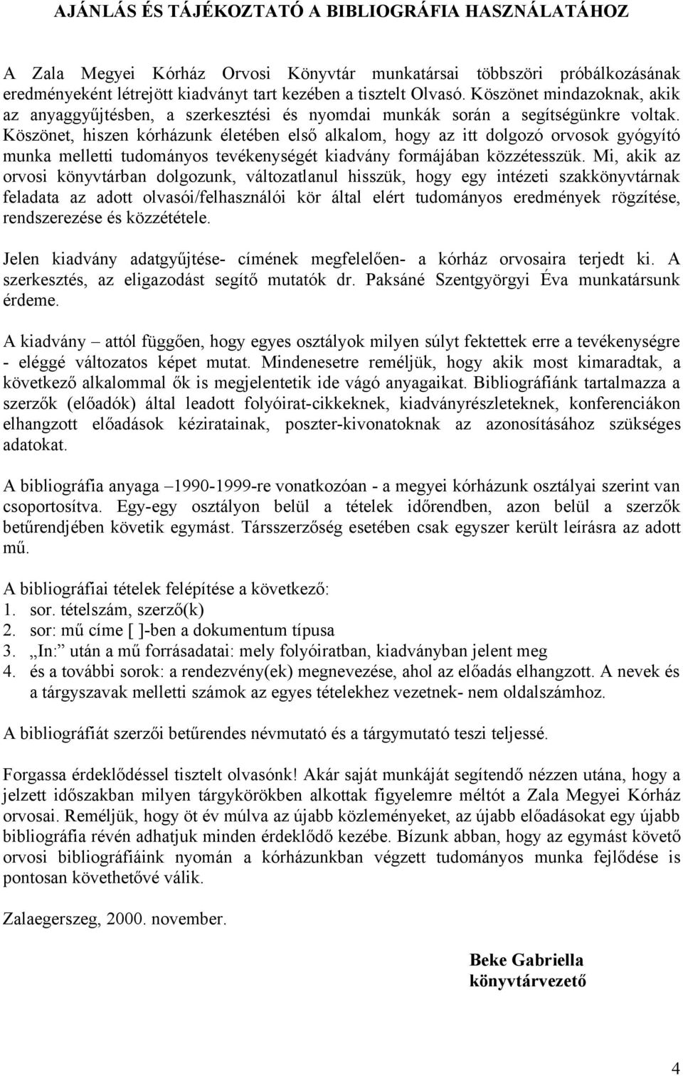 Köszönet, hiszen kórházunk életében első alkalom, hogy az itt dolgozó orvosok gyógyító munka melletti tudományos tevékenységét kiadvány formájában közzétesszük.