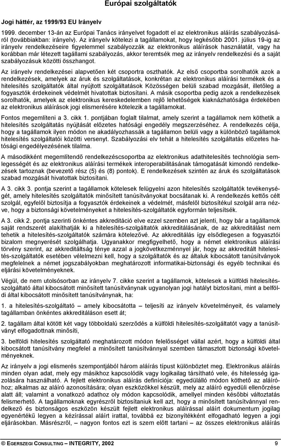 július 19-ig az irányelv rendelkezéseire figyelemmel szabályozzák az elektronikus aláírások használatát, vagy ha korábban már létezett tagállami szabályozás, akkor teremtsék meg az irányelv