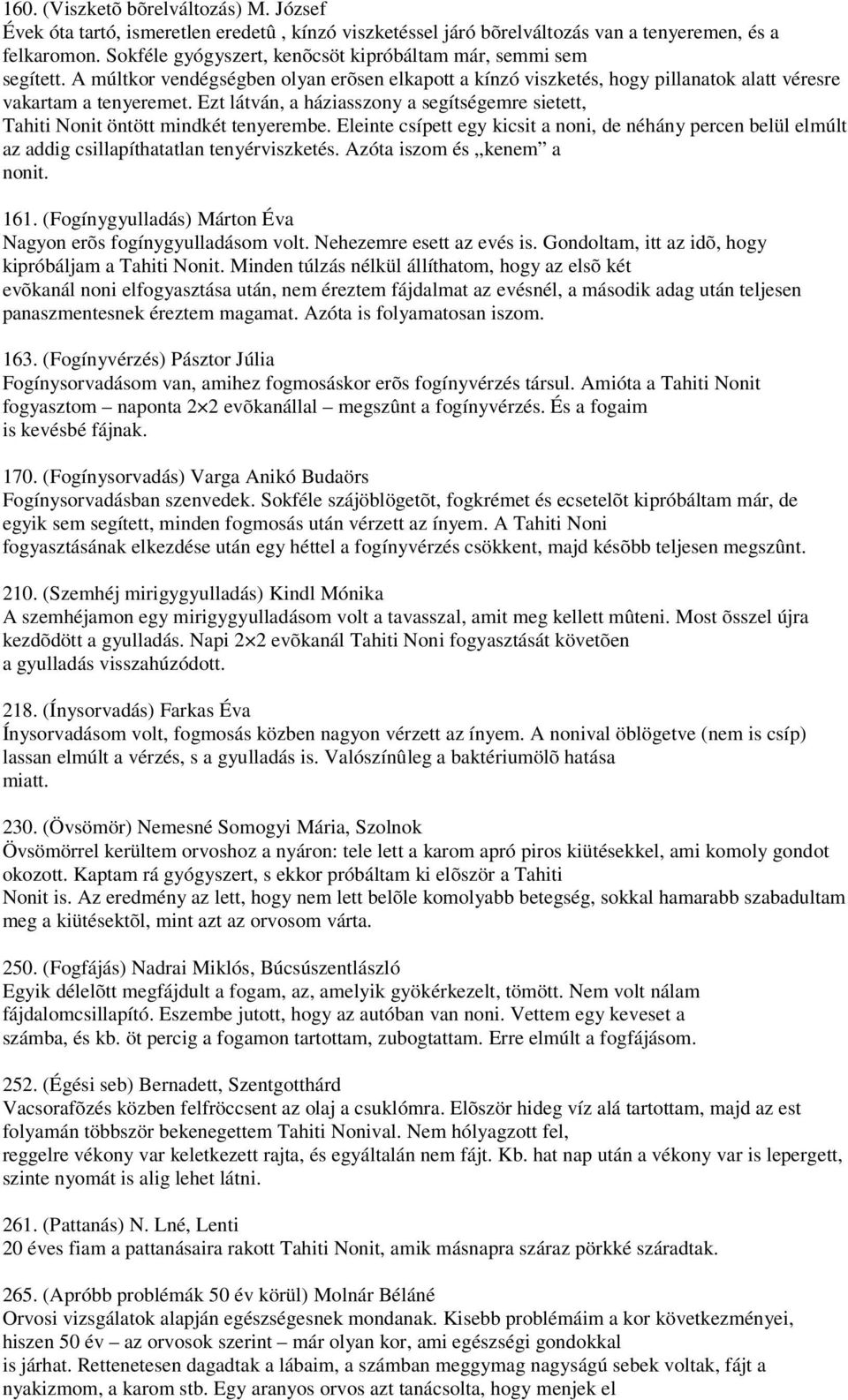 Ezt látván, a háziasszony a segítségemre sietett, Tahiti Nonit öntött mindkét tenyerembe. Eleinte csípett egy kicsit a noni, de néhány percen belül elmúlt az addig csillapíthatatlan tenyérviszketés.